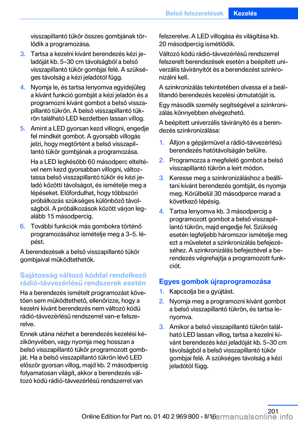 BMW X5 2016 Kezelési útmutató (in Hungarian) visszapillantó tükör összes gombjának tör‐
lődik a programozása.3.Tartsa a kezelni kívánt berendezés kézi je‐
ladóját kb. 5–30 cm távolságból a belső
visszapillantó tükör go BMW X5 2016 Kezelési útmutató (in Hungarian) visszapillantó tükör összes gombjának tör‐
lődik a programozása.3.Tartsa a kezelni kívánt berendezés kézi je‐
ladóját kb. 5–30 cm távolságból a belső
visszapillantó tükör go