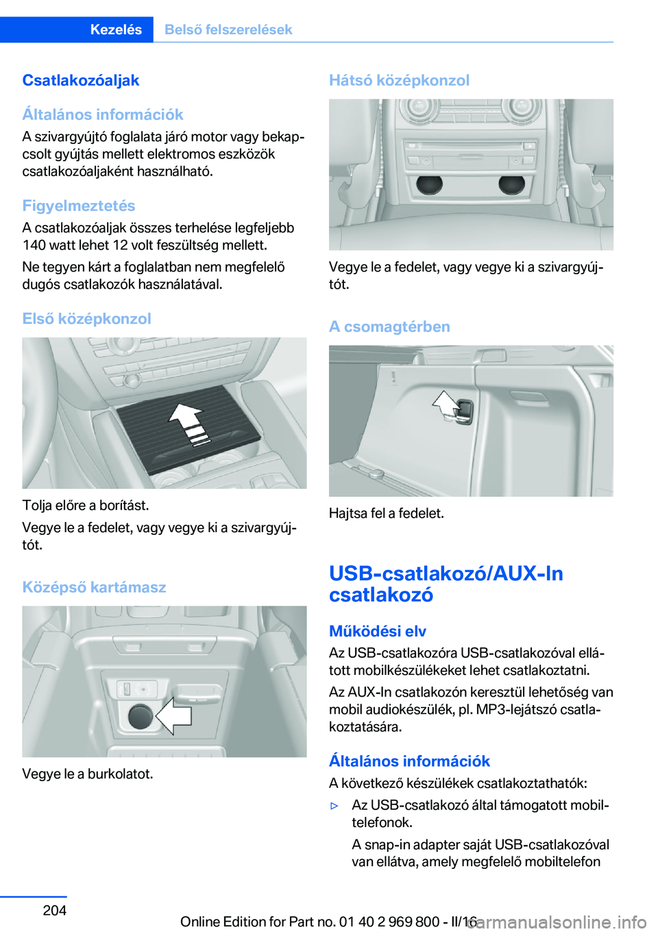 BMW X5 2016 Kezelési útmutató (in Hungarian) Csatlakozóaljak
Általános információk
A szivargyújtó foglalata járó motor vagy bekap‐
csolt gyújtás mellett elektromos eszközök
csatlakozóaljaként használható.
FigyelmeztetésA csat BMW X5 2016 Kezelési útmutató (in Hungarian) Csatlakozóaljak
Általános információk
A szivargyújtó foglalata járó motor vagy bekap‐
csolt gyújtás mellett elektromos eszközök
csatlakozóaljaként használható.
FigyelmeztetésA csat