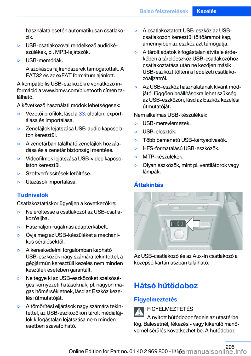 BMW X5 2016  Kezelési útmutató (in Hungarian) használata esetén automatikusan csatlako‐
zik.▷USB-csatlakozóval rendelkező audióké‐
szülékek, pl. MP3-lejátszók.▷USB-memóriák.
A szokásos fájlrendszerek támogatottak. A
FAT32 �