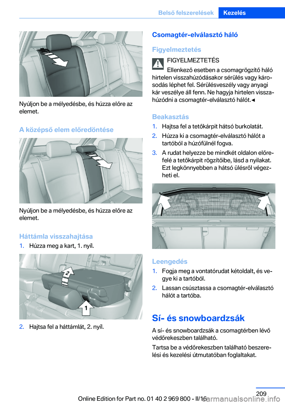BMW X5 2016 Kezelési útmutató (in Hungarian) Nyúljon be a mélyedésbe, és húzza előre az
elemet.
A középső elem előredöntése
Nyúljon be a mélyedésbe, és húzza előre az
elemet.
Háttámla visszahajtása
1.Húzza meg a kart, 1. ny BMW X5 2016 Kezelési útmutató (in Hungarian) Nyúljon be a mélyedésbe, és húzza előre az
elemet.
A középső elem előredöntése
Nyúljon be a mélyedésbe, és húzza előre az
elemet.
Háttámla visszahajtása
1.Húzza meg a kart, 1. ny
