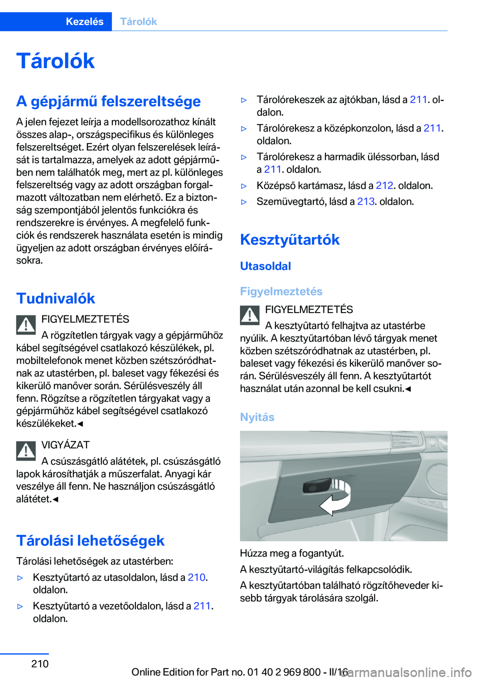 BMW X5 2016 Kezelési útmutató (in Hungarian) TárolókA gépjármű felszereltsége
A jelen fejezet leírja a modellsorozathoz kínált
összes alap-, országspecifikus és különleges
felszereltséget. Ezért olyan felszerelések leírá‐
s BMW X5 2016 Kezelési útmutató (in Hungarian) TárolókA gépjármű felszereltsége
A jelen fejezet leírja a modellsorozathoz kínált
összes alap-, országspecifikus és különleges
felszereltséget. Ezért olyan felszerelések leírá‐
s