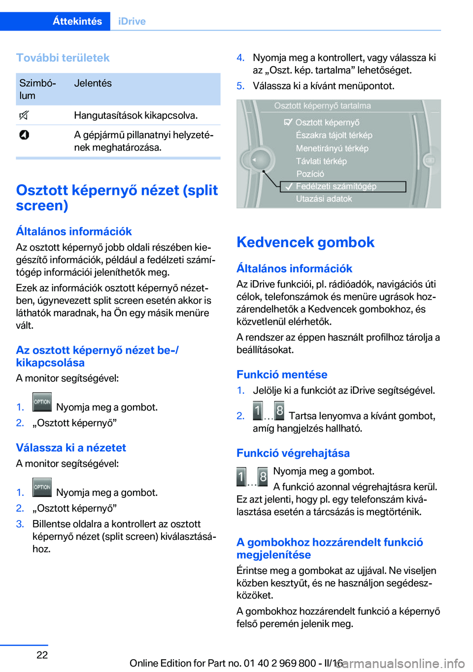 BMW X5 2016  Kezelési útmutató (in Hungarian) További területekSzimbó‐
lumJelentés Hangutasítások kikapcsolva. A gépjármű pillanatnyi helyzeté‐
nek meghatározása.
Osztott képernyő nézet (split
screen)
Általános információk 