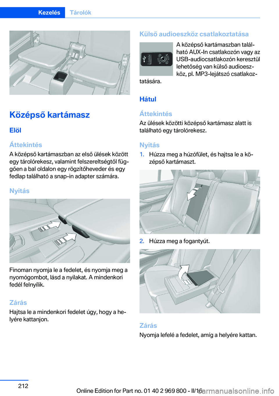 BMW X5 2016 Kezelési útmutató (in Hungarian) Középső kartámaszElöl
Áttekintés
A középső kartámaszban az első ülések között
egy tárolórekesz, valamint felszereltségtől füg‐
gően a bal oldalon egy rögzítőheveder és egy
BMW X5 2016 Kezelési útmutató (in Hungarian) Középső kartámaszElöl
Áttekintés
A középső kartámaszban az első ülések között
egy tárolórekesz, valamint felszereltségtől füg‐
gően a bal oldalon egy rögzítőheveder és egy