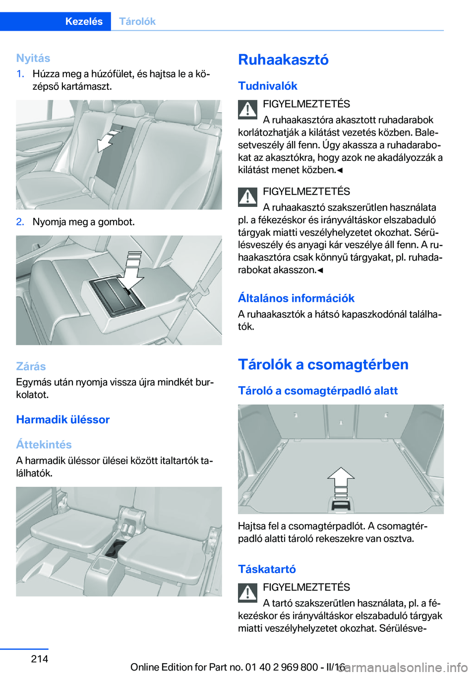 BMW X5 2016 Kezelési útmutató (in Hungarian) Nyitás1.Húzza meg a húzófület, és hajtsa le a kö‐
zépső kartámaszt.2.Nyomja meg a gombot.
Zárás
Egymás után nyomja vissza újra mindkét bur‐
kolatot.
Harmadik üléssor
Áttekintés BMW X5 2016 Kezelési útmutató (in Hungarian) Nyitás1.Húzza meg a húzófület, és hajtsa le a kö‐
zépső kartámaszt.2.Nyomja meg a gombot.
Zárás
Egymás után nyomja vissza újra mindkét bur‐
kolatot.
Harmadik üléssor
Áttekintés