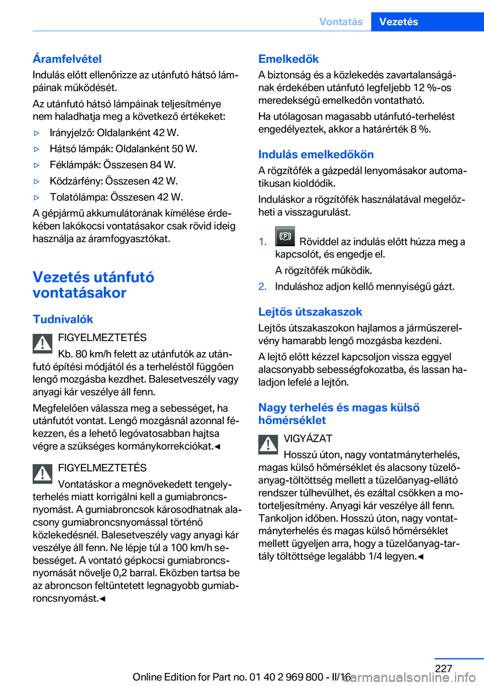 BMW X5 2016  Kezelési útmutató (in Hungarian) Áramfelvétel
Indulás előtt ellenőrizze az utánfutó hátsó lám‐
páinak működését.
Az utánfutó hátsó lámpáinak teljesítménye
nem haladhatja meg a következő értékeket:▷Irán