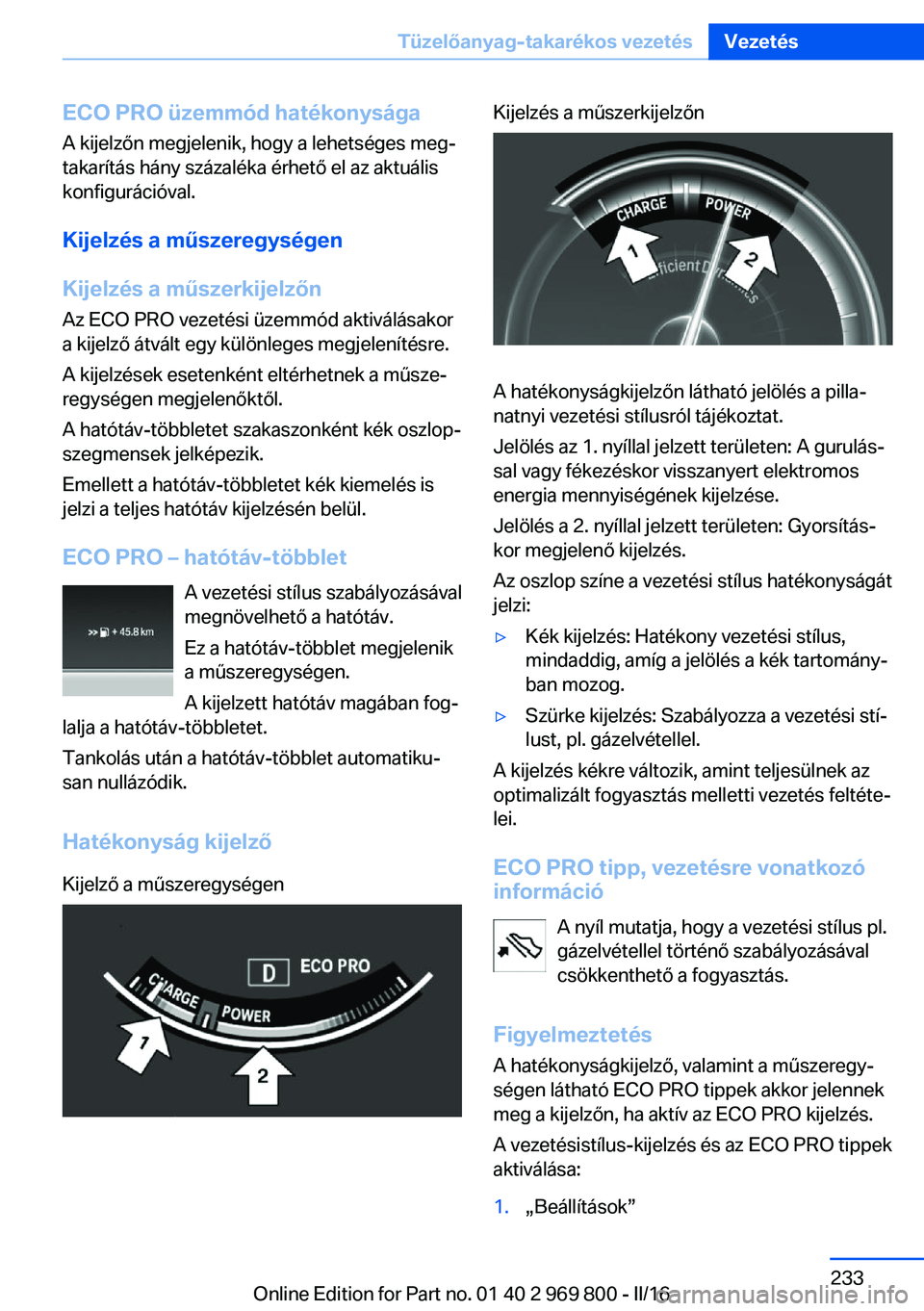 BMW X5 2016  Kezelési útmutató (in Hungarian) ECO PRO üzemmód hatékonysága
A kijelzőn megjelenik, hogy a lehetséges meg‐
takarítás hány százaléka érhető el az aktuális
konfigurációval.
Kijelzés a műszeregységen
Kijelzés a m