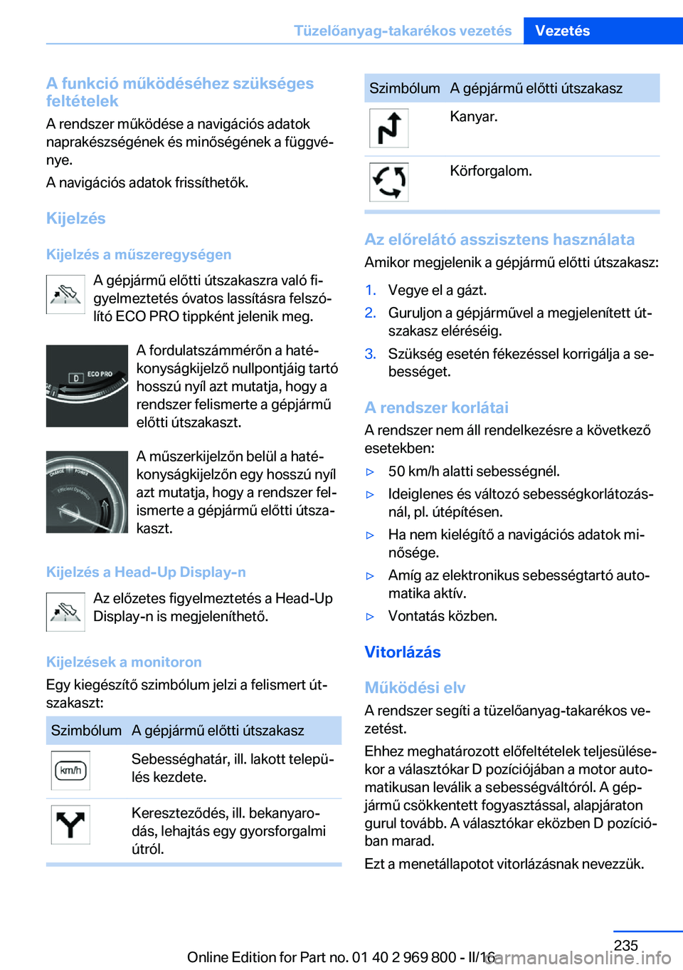 BMW X5 2016  Kezelési útmutató (in Hungarian) A funkció működéséhez szükségesfeltételek
A rendszer működése a navigációs adatok
naprakészségének és minőségének a függvé‐
nye.
A navigációs adatok frissíthetők.
Kijelzés