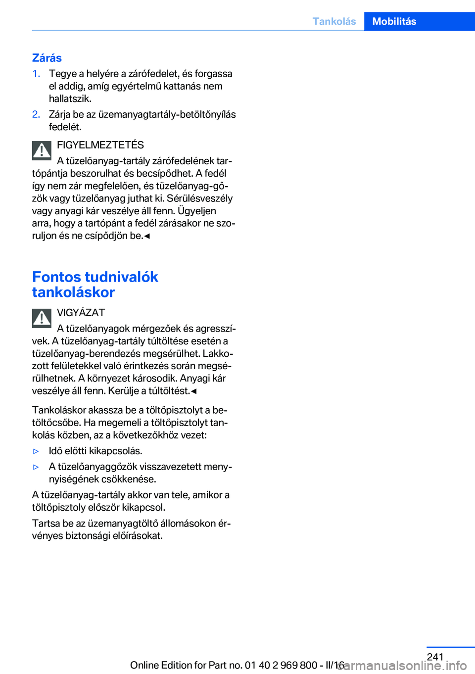 BMW X5 2016  Kezelési útmutató (in Hungarian) Zárás1.Tegye a helyére a zárófedelet, és forgassa
el addig, amíg egyértelmű kattanás nem
hallatszik.2.Zárja be az üzemanyagtartály-betöltőnyílás
fedelét.
FIGYELMEZTETÉS
A tüzelőan