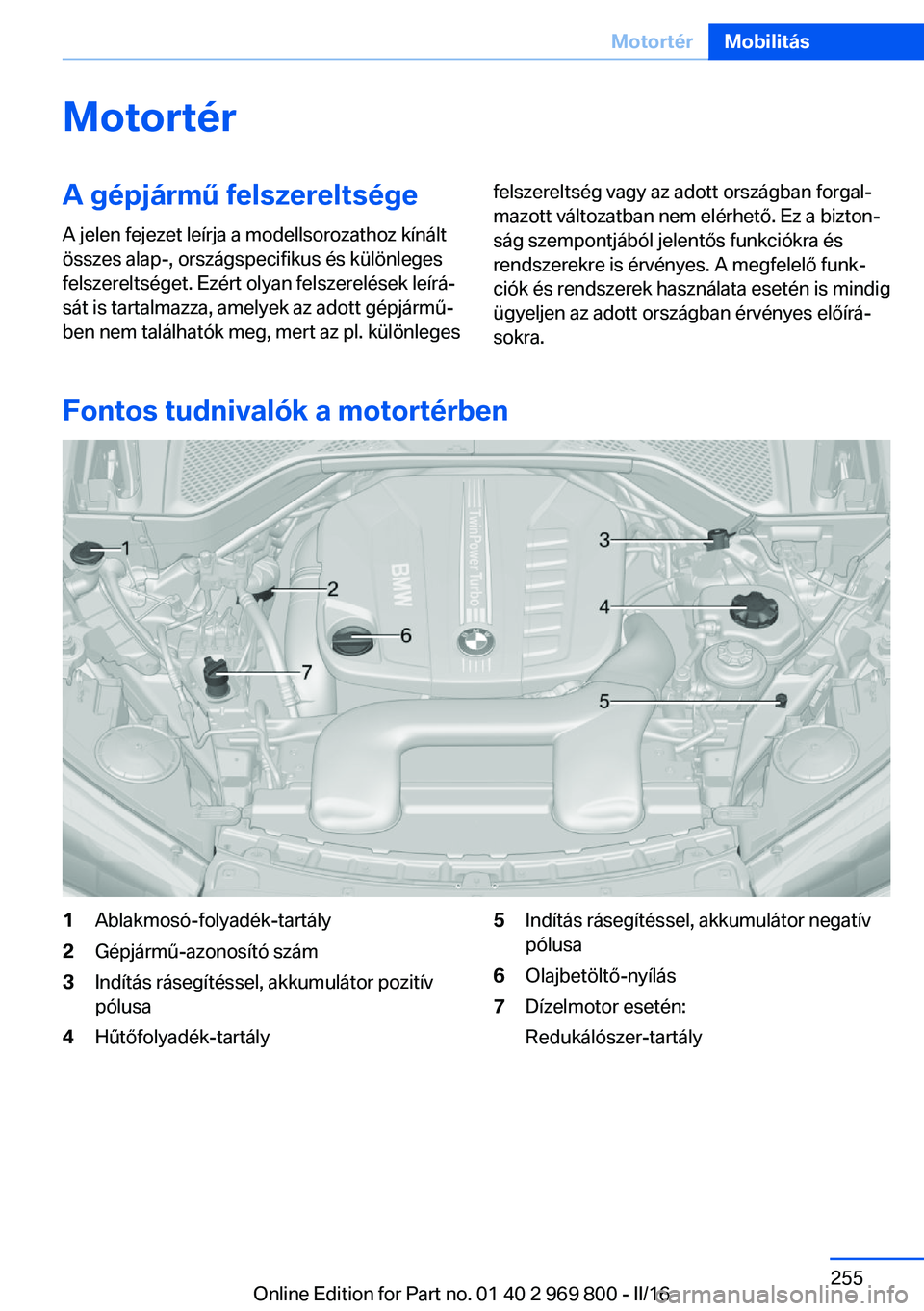 BMW X5 2016 Kezelési útmutató (in Hungarian) MotortérA gépjármű felszereltségeA jelen fejezet leírja a modellsorozathoz kínált
összes alap-, országspecifikus és különleges
felszereltséget. Ezért olyan felszerelések leírá‐
sá BMW X5 2016 Kezelési útmutató (in Hungarian) MotortérA gépjármű felszereltségeA jelen fejezet leírja a modellsorozathoz kínált
összes alap-, országspecifikus és különleges
felszereltséget. Ezért olyan felszerelések leírá‐
sá