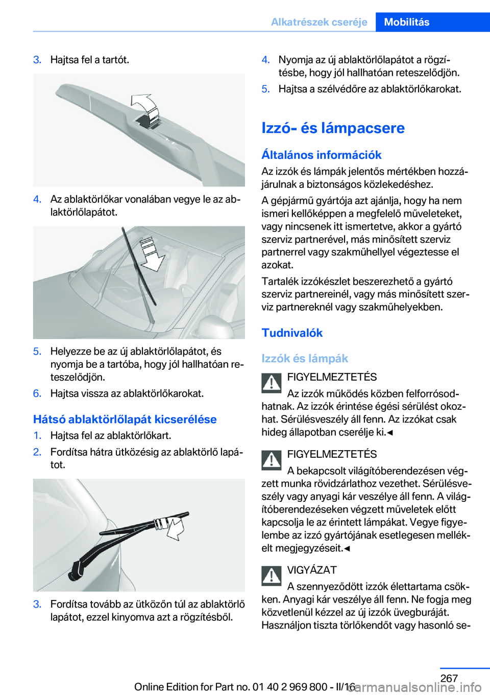 BMW X5 2016  Kezelési útmutató (in Hungarian) 3.Hajtsa fel a tartót.4.Az ablaktörlőkar vonalában vegye le az ab‐
laktörlőlapátot.5.Helyezze be az új ablaktörlőlapátot, és
nyomja be a tartóba, hogy jól hallhatóan re‐
teszelődj