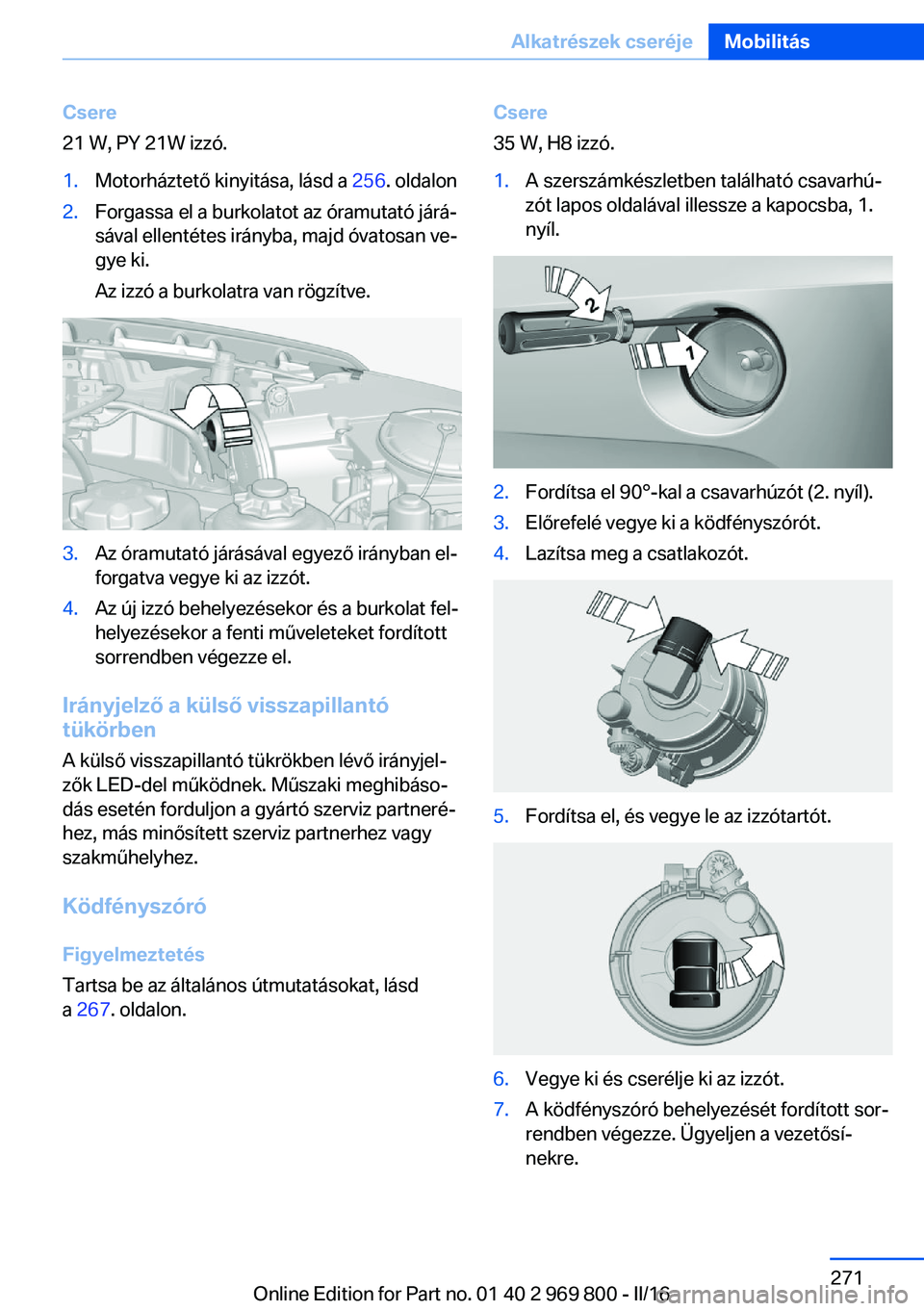 BMW X5 2016 Kezelési útmutató (in Hungarian) Csere
21 W, PY 21W izzó.1.Motorháztető kinyitása, lásd a 256. oldalon2.Forgassa el a burkolatot az óramutató járá‐
sával ellentétes irányba, majd óvatosan ve‐
gye ki.
Az izzó a burk BMW X5 2016 Kezelési útmutató (in Hungarian) Csere
21 W, PY 21W izzó.1.Motorháztető kinyitása, lásd a 256. oldalon2.Forgassa el a burkolatot az óramutató járá‐
sával ellentétes irányba, majd óvatosan ve‐
gye ki.
Az izzó a burk