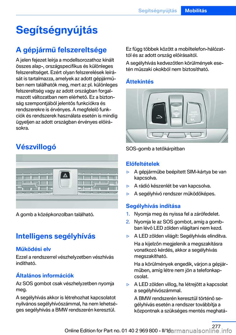 BMW X5 2016 Kezelési útmutató (in Hungarian) SegítségnyújtásA gépjármű felszereltségeA jelen fejezet leírja a modellsorozathoz kínált
összes alap-, országspecifikus és különleges
felszereltséget. Ezért olyan felszerelések leí BMW X5 2016 Kezelési útmutató (in Hungarian) SegítségnyújtásA gépjármű felszereltségeA jelen fejezet leírja a modellsorozathoz kínált
összes alap-, országspecifikus és különleges
felszereltséget. Ezért olyan felszerelések leí