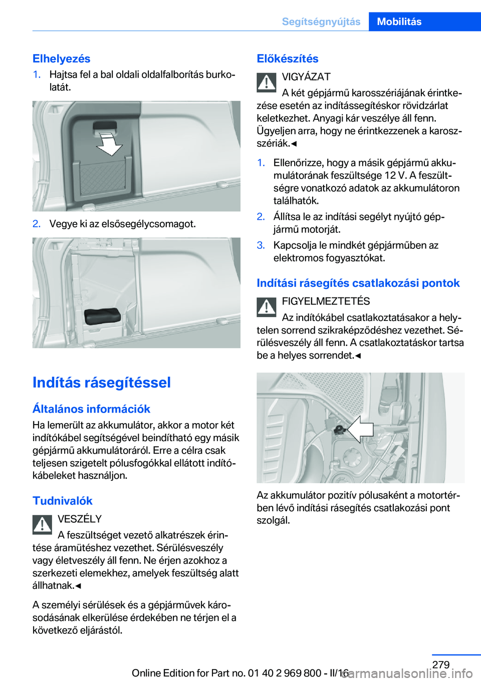 BMW X5 2016 Kezelési útmutató (in Hungarian) Elhelyezés1.Hajtsa fel a bal oldali oldalfalborítás burko‐
latát.2.Vegye ki az elsősegélycsomagot.
Indítás rásegítéssel
Általános információk Ha lemerült az akkumulátor, akkor a mot BMW X5 2016 Kezelési útmutató (in Hungarian) Elhelyezés1.Hajtsa fel a bal oldali oldalfalborítás burko‐
latát.2.Vegye ki az elsősegélycsomagot.
Indítás rásegítéssel
Általános információk Ha lemerült az akkumulátor, akkor a mot