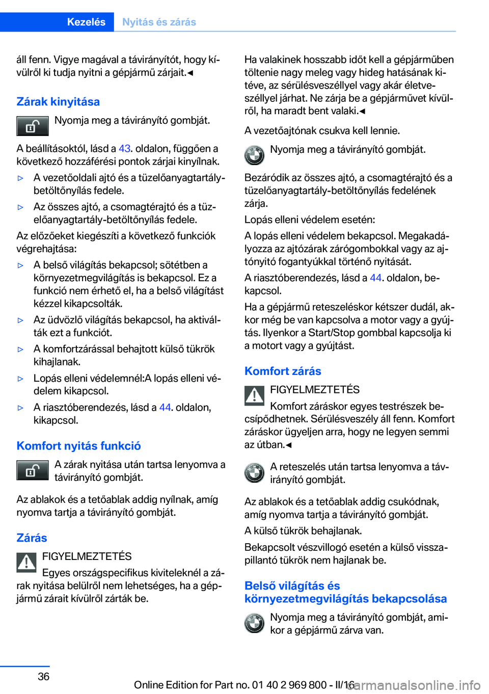 BMW X5 2016 Kezelési útmutató (in Hungarian) áll fenn. Vigye magával a távirányítót, hogy kí‐
vülről ki tudja nyitni a gépjármű zárjait.◀
Zárak kinyitása Nyomja meg a távirányító gombját.
A beállításoktól, lásd a 43 BMW X5 2016 Kezelési útmutató (in Hungarian) áll fenn. Vigye magával a távirányítót, hogy kí‐
vülről ki tudja nyitni a gépjármű zárjait.◀
Zárak kinyitása Nyomja meg a távirányító gombját.
A beállításoktól, lásd a 43