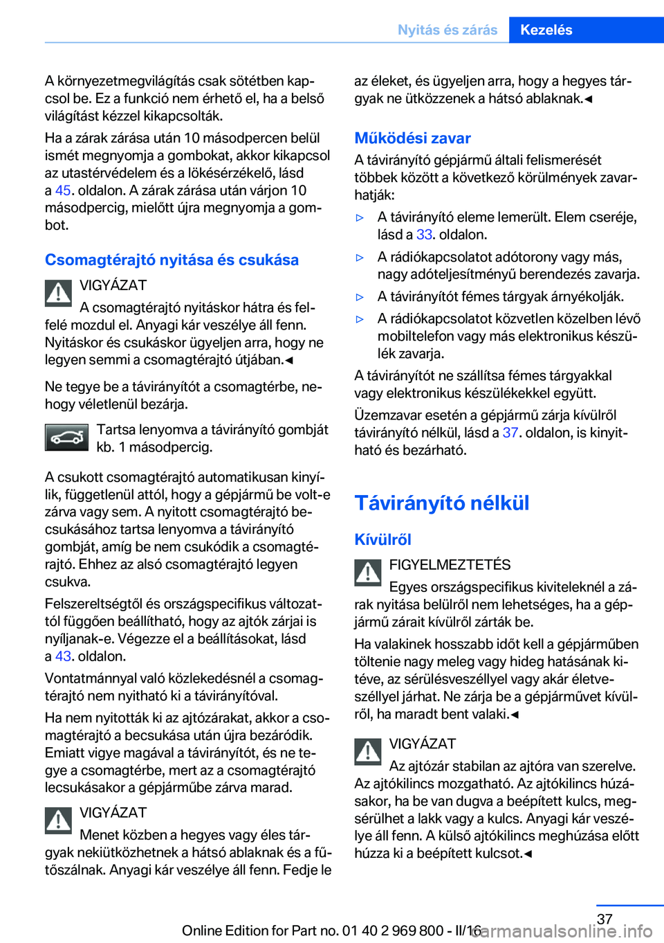 BMW X5 2016 Kezelési útmutató (in Hungarian) A környezetmegvilágítás csak sötétben kap‐
csol be. Ez a funkció nem érhető el, ha a belső
világítást kézzel kikapcsolták.
Ha a zárak zárása után 10 másodpercen belül
ismét meg BMW X5 2016 Kezelési útmutató (in Hungarian) A környezetmegvilágítás csak sötétben kap‐
csol be. Ez a funkció nem érhető el, ha a belső
világítást kézzel kikapcsolták.
Ha a zárak zárása után 10 másodpercen belül
ismét meg