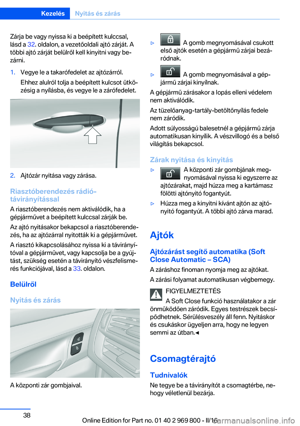 BMW X5 2016 Kezelési útmutató (in Hungarian) Zárja be vagy nyissa ki a beépített kulccsal,
lásd a 32. oldalon, a vezetőoldali ajtó zárját. A
többi ajtó zárját belülről kell kinyitni vagy be‐
zárni.1.Vegye le a takarófedelet az BMW X5 2016 Kezelési útmutató (in Hungarian) Zárja be vagy nyissa ki a beépített kulccsal,
lásd a 32. oldalon, a vezetőoldali ajtó zárját. A
többi ajtó zárját belülről kell kinyitni vagy be‐
zárni.1.Vegye le a takarófedelet az