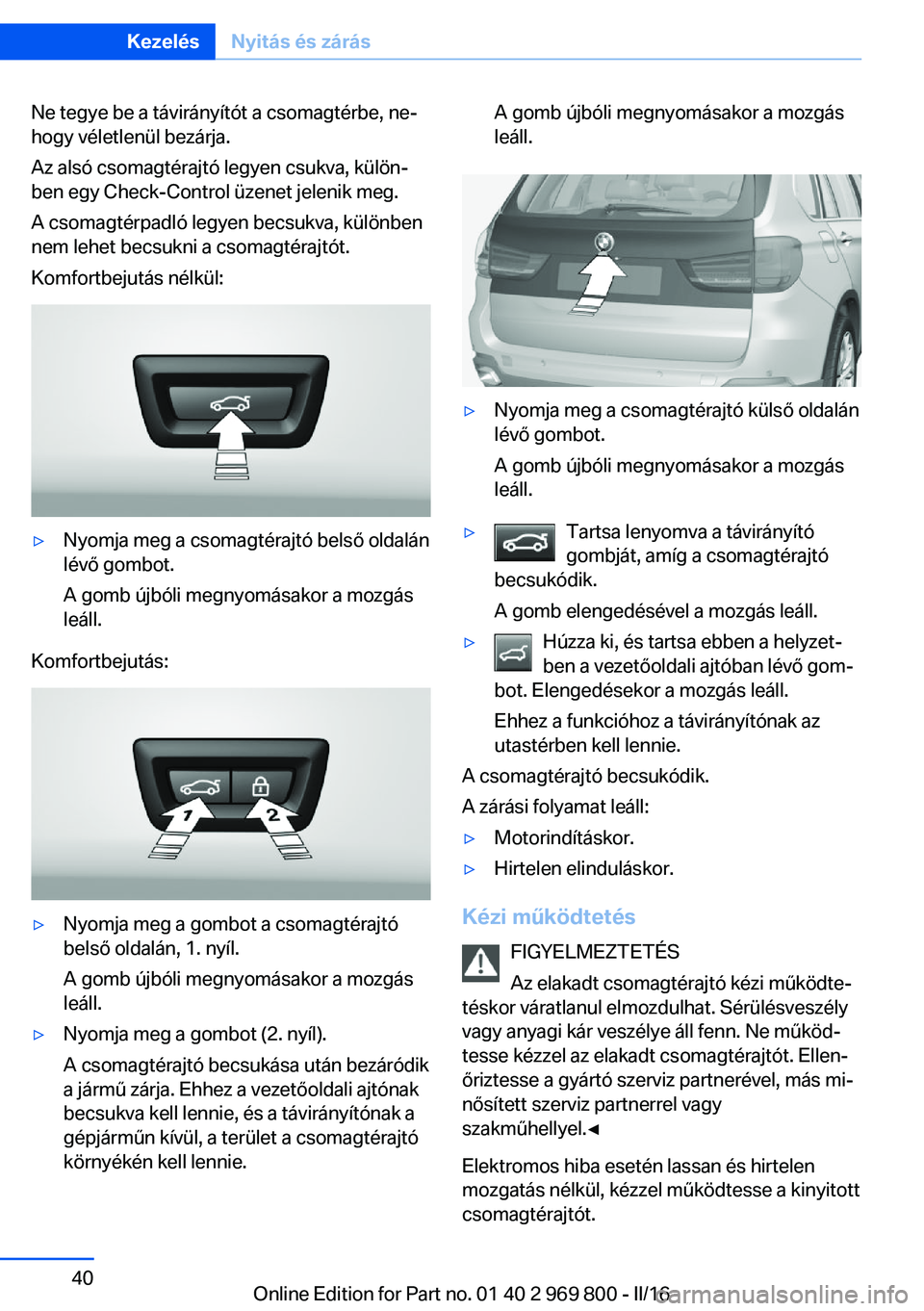 BMW X5 2016 Kezelési útmutató (in Hungarian) Ne tegye be a távirányítót a csomagtérbe, ne‐
hogy véletlenül bezárja.
Az alsó csomagtérajtó legyen csukva, külön‐
ben egy Check-Control üzenet jelenik meg.
A csomagtérpadló legyen BMW X5 2016 Kezelési útmutató (in Hungarian) Ne tegye be a távirányítót a csomagtérbe, ne‐
hogy véletlenül bezárja.
Az alsó csomagtérajtó legyen csukva, külön‐
ben egy Check-Control üzenet jelenik meg.
A csomagtérpadló legyen