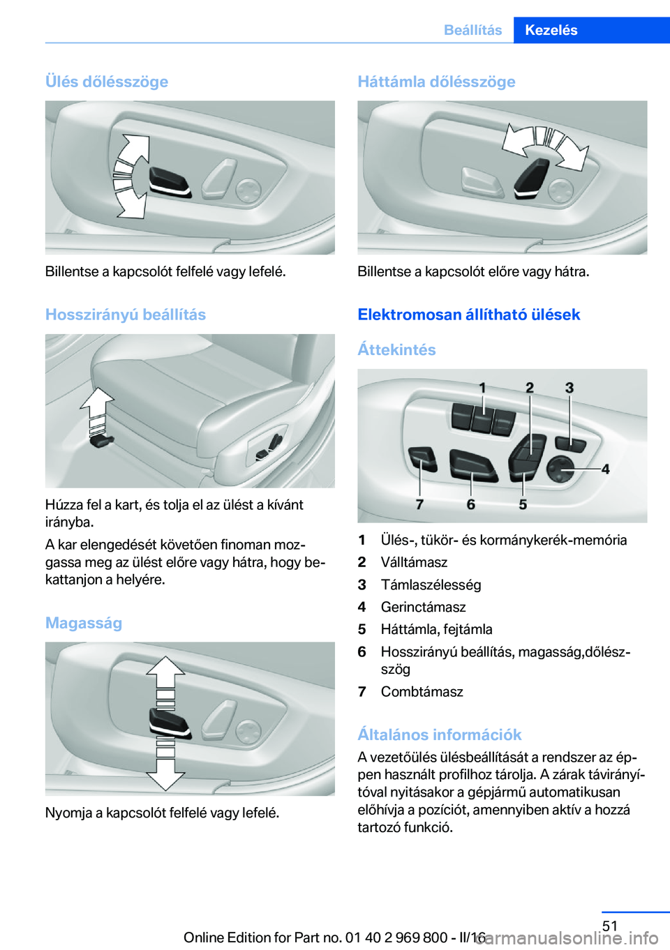 BMW X5 2016  Kezelési útmutató (in Hungarian) Ülés dőlésszöge
Billentse a kapcsolót felfelé vagy lefelé.
Hosszirányú beállítás
Húzza fel a kart, és tolja el az ülést a kívánt
irányba.
A kar elengedését követően finoman moz