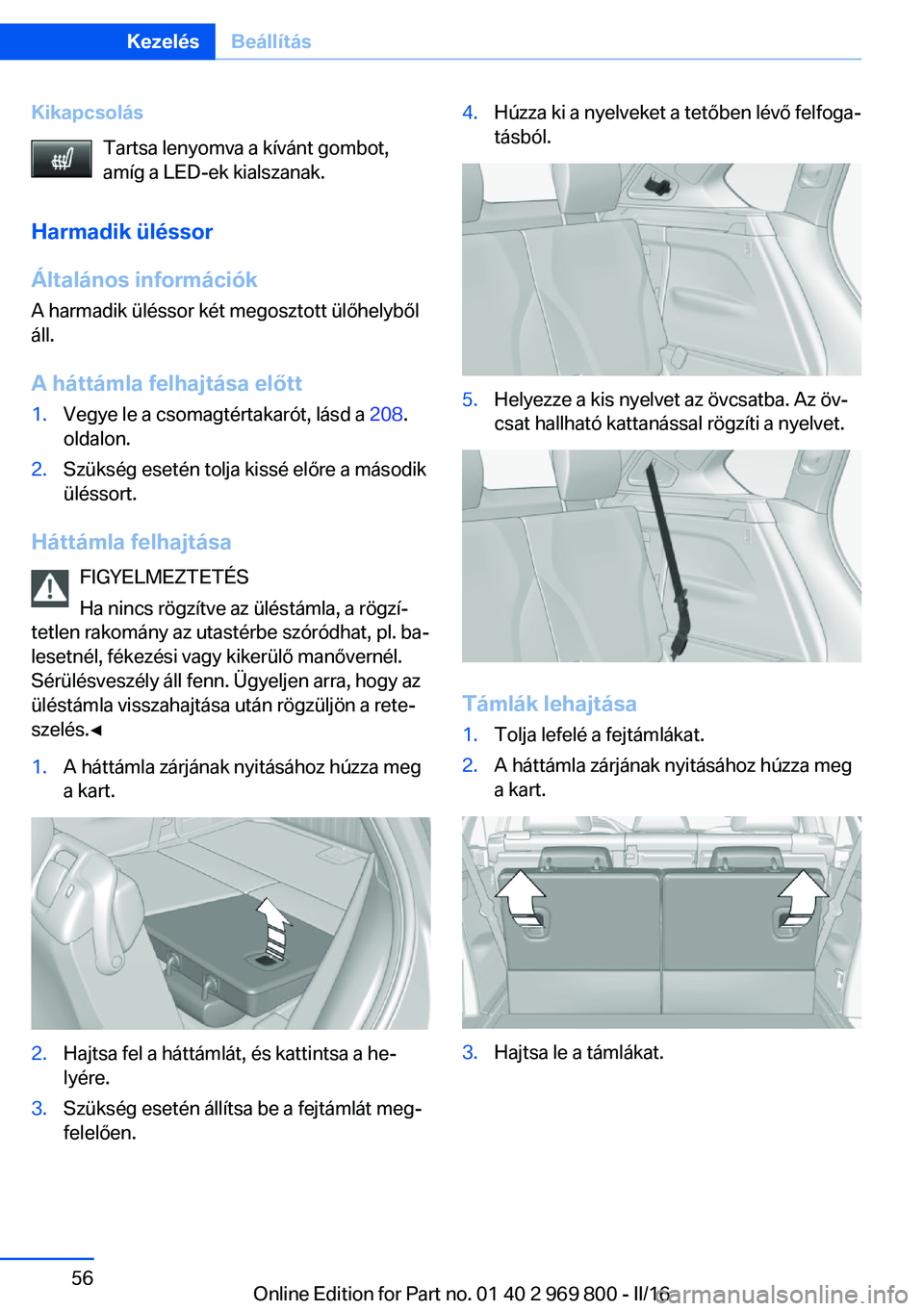 BMW X5 2016  Kezelési útmutató (in Hungarian) KikapcsolásTartsa lenyomva a kívánt gombot,
amíg a LED-ek kialszanak.
Harmadik üléssor Általános információk
A harmadik üléssor két megosztott ülőhelyből
áll.
A háttámla felhajtása