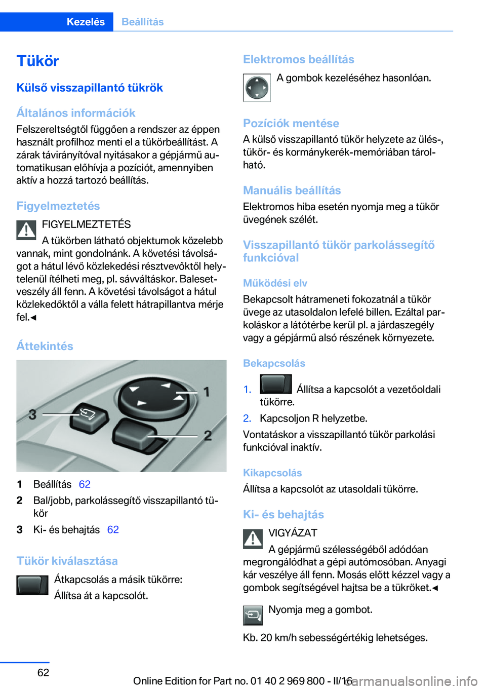 BMW X5 2016  Kezelési útmutató (in Hungarian) Tükör
Külső visszapillantó tükrök
Általános információk
Felszereltségtől függően a rendszer az éppen
használt profilhoz menti el a tükörbeállítást. A
zárak távirányítóval ny
