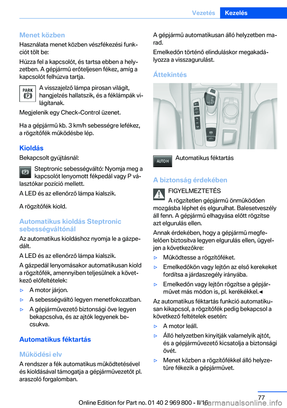 BMW X5 2016  Kezelési útmutató (in Hungarian) Menet közben
Használata menet közben vészfékezési funk‐
ciót tölt be:
Húzza fel a kapcsolót, és tartsa ebben a hely‐
zetben. A gépjármű erőteljesen fékez, amíg a
kapcsolót felhú