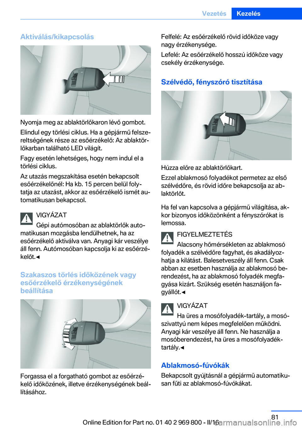 BMW X5 2016  Kezelési útmutató (in Hungarian) Aktiválás/kikapcsolás
Nyomja meg az ablaktörlőkaron lévő gombot.
Elindul egy törlési ciklus. Ha a gépjármű felsze‐
reltségének része az esőérzékelő: Az ablaktör‐
lőkarban tal