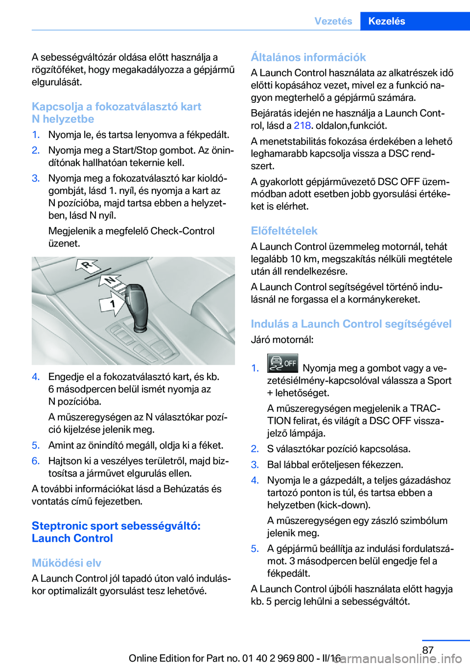 BMW X5 2016  Kezelési útmutató (in Hungarian) A sebességváltózár oldása előtt használja a
rögzítőféket, hogy megakadályozza a gépjármű
elgurulását.
Kapcsolja a fokozatválasztó kartN helyzetbe1.Nyomja le, és tartsa lenyomva a f