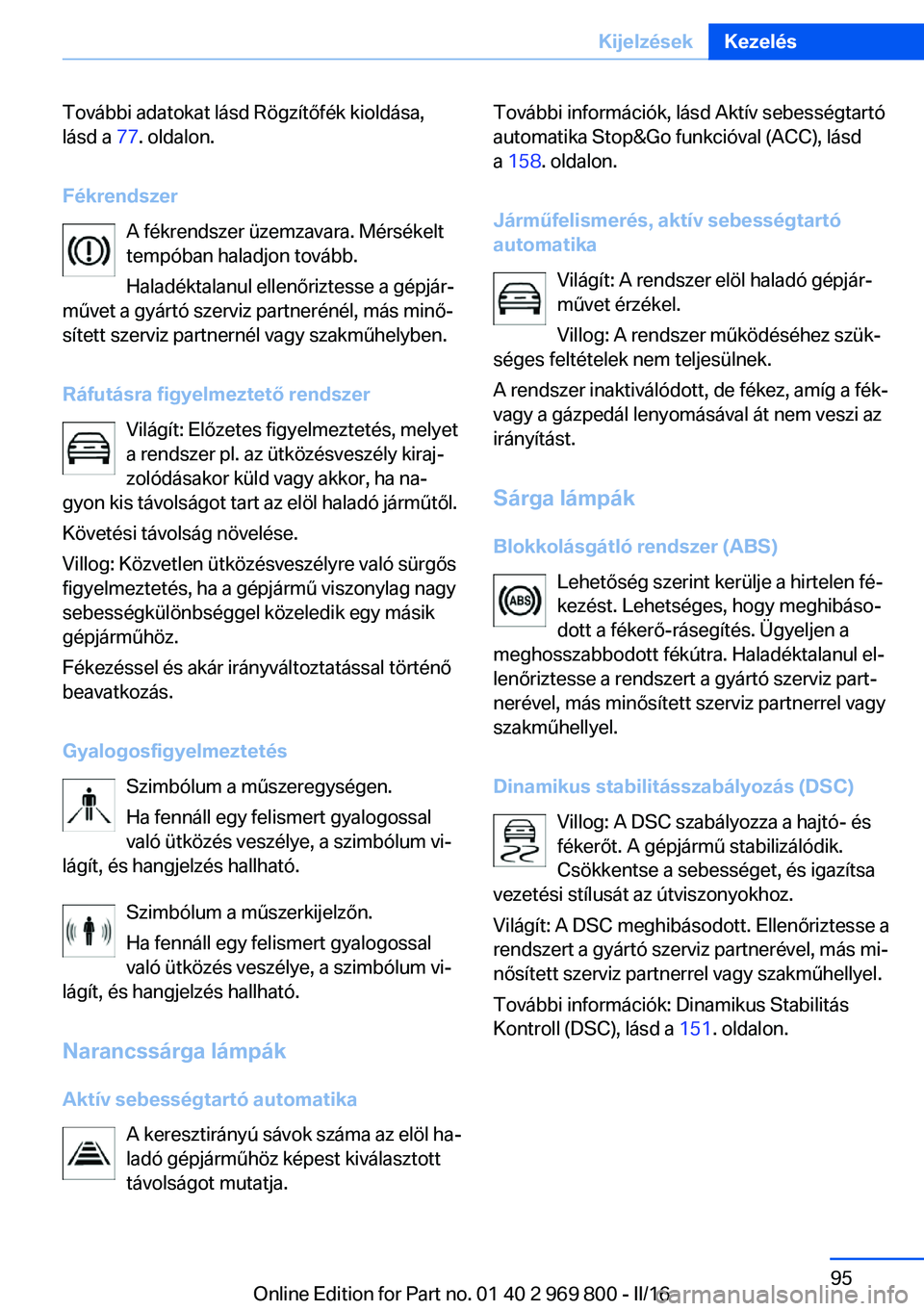 BMW X5 2016 Kezelési útmutató (in Hungarian) További adatokat lásd Rögzítőfék kioldása,
lásd a 77. oldalon.
Fékrendszer A fékrendszer üzemzavara. Mérsékelt
tempóban haladjon tovább.
Haladéktalanul ellenőriztesse a gépjár‐
m BMW X5 2016 Kezelési útmutató (in Hungarian) További adatokat lásd Rögzítőfék kioldása,
lásd a 77. oldalon.
Fékrendszer A fékrendszer üzemzavara. Mérsékelt
tempóban haladjon tovább.
Haladéktalanul ellenőriztesse a gépjár‐
m