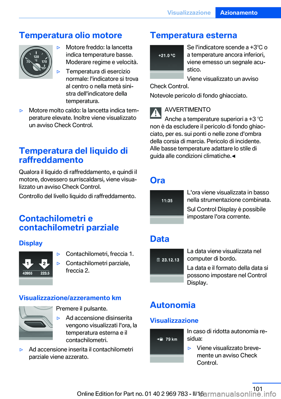 BMW X5 2016 Libretti Di Uso E manutenzione (in Italian) Temperatura olio motore▷Motore freddo: la lancetta
indica temperature basse.
Moderare regime e velocità.▷Temperatura di esercizio
normale: l'indicatore si trova
al centro o nella metà sini BMW X5 2016 Libretti Di Uso E manutenzione (in Italian) Temperatura olio motore▷Motore freddo: la lancetta
indica temperature basse.
Moderare regime e velocità.▷Temperatura di esercizio
normale: l'indicatore si trova
al centro o nella metà sini