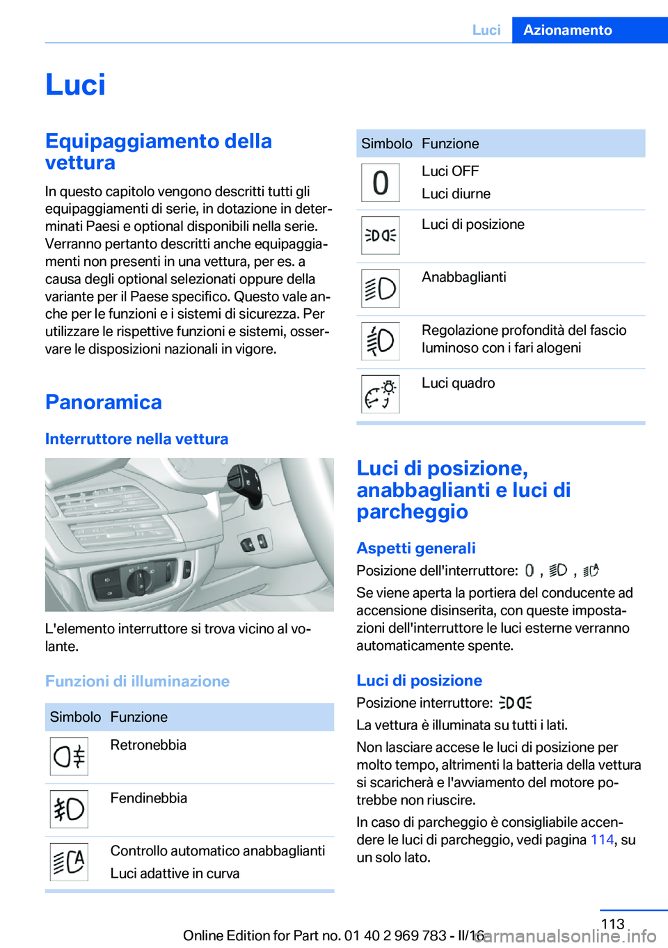 BMW X5 2016  Libretti Di Uso E manutenzione (in Italian) LuciEquipaggiamento della
vettura
In questo capitolo vengono descritti tutti gli
equipaggiamenti di serie, in dotazione in deter‐
minati Paesi e optional disponibili nella serie.
Verranno pertanto d