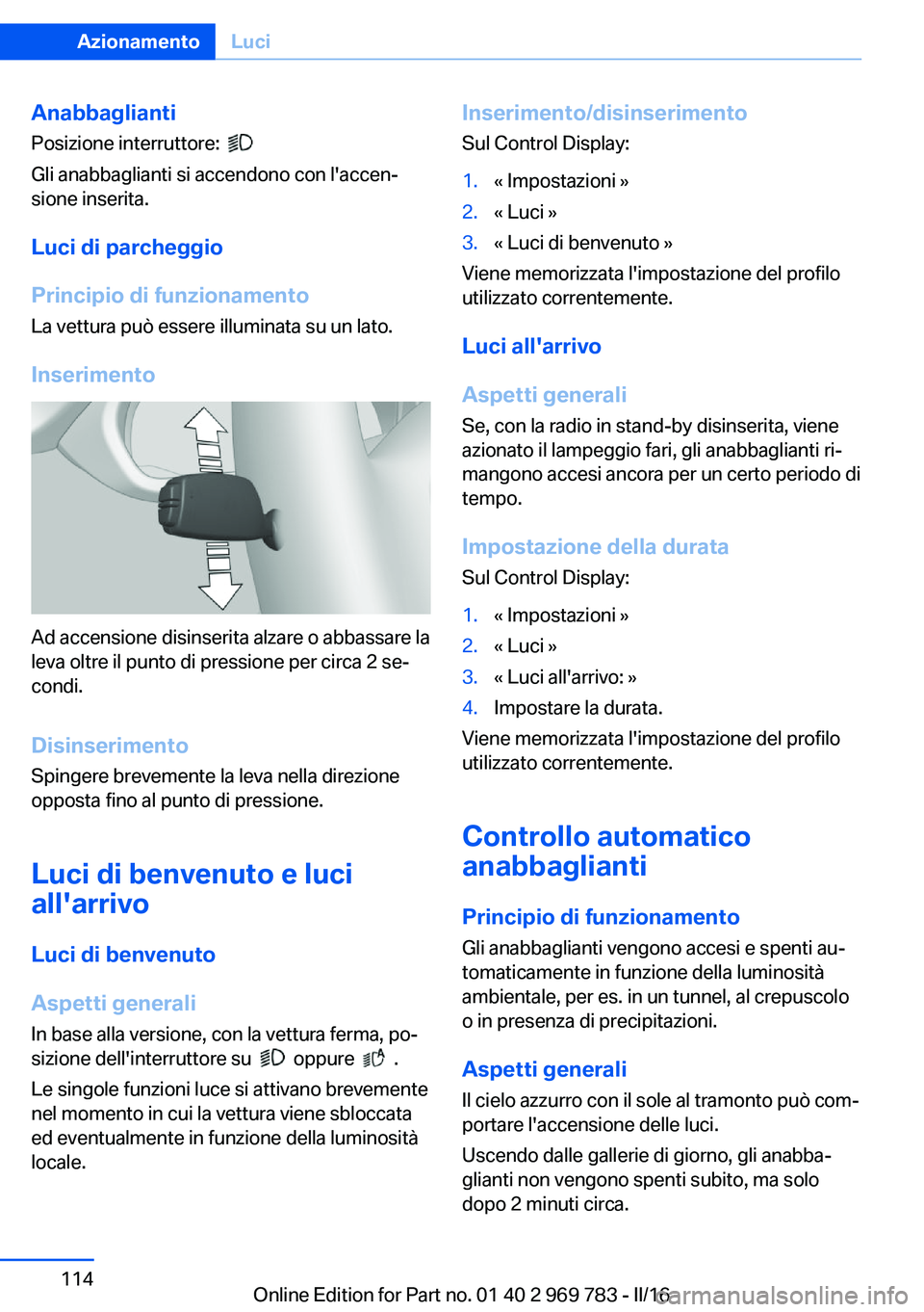BMW X5 2016  Libretti Di Uso E manutenzione (in Italian) AnabbagliantiPosizione interruttore:  
 
Gli anabbaglianti si accendono con l'accen‐
sione inserita.
Luci di parcheggio
Principio di funzionamento
La vettura può essere illuminata su un lato.
I