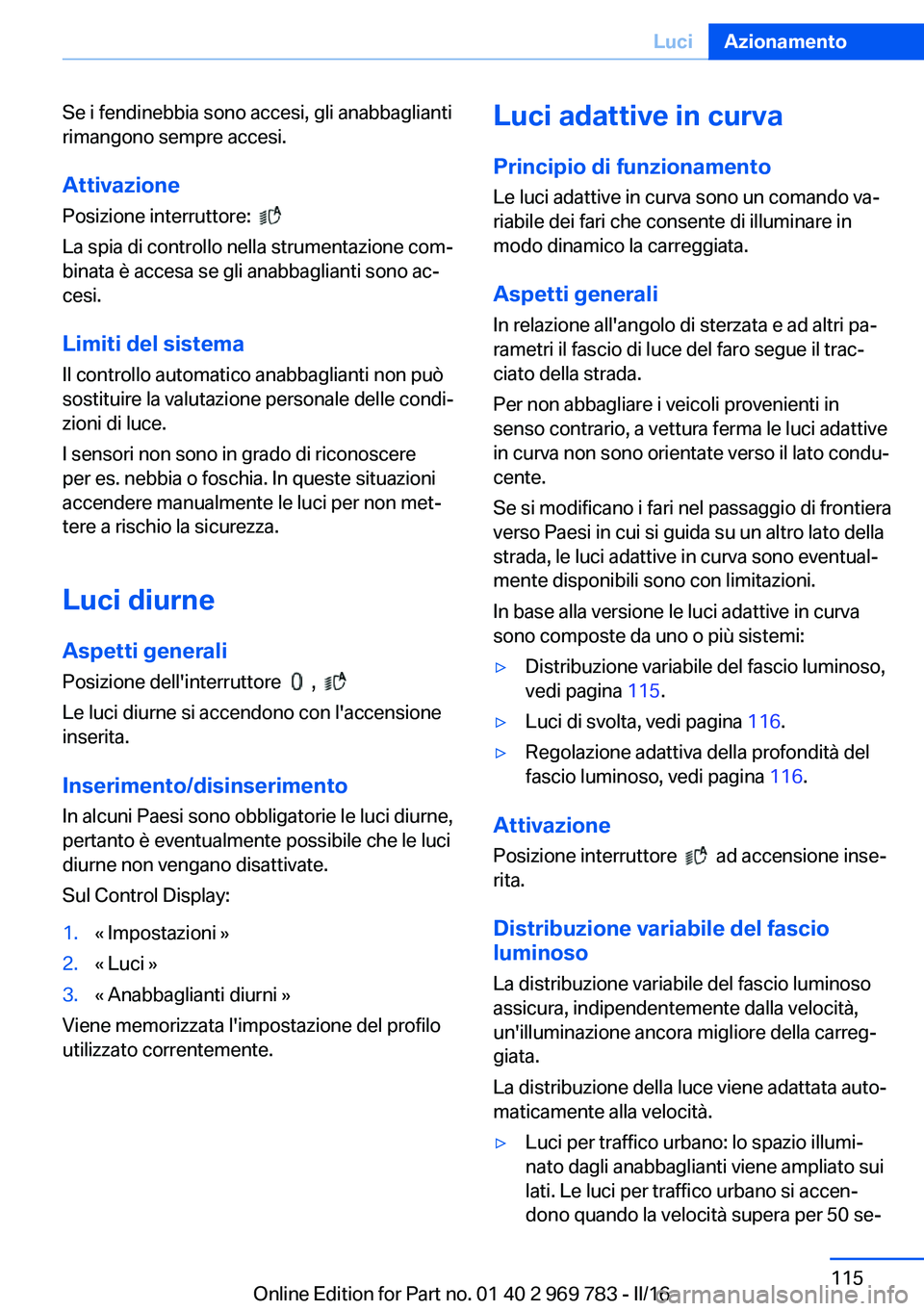 BMW X5 2016  Libretti Di Uso E manutenzione (in Italian) Se i fendinebbia sono accesi, gli anabbaglianti
rimangono sempre accesi.
Attivazione
Posizione interruttore:  
 
La spia di controllo nella strumentazione com‐
binata è accesa se gli anabbaglianti 