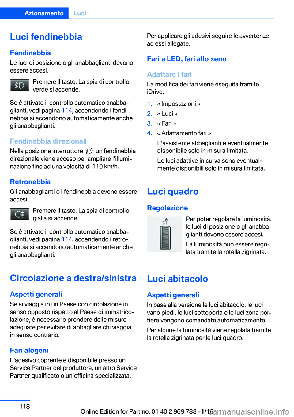 BMW X5 2016  Libretti Di Uso E manutenzione (in Italian) Luci fendinebbiaFendinebbia
Le luci di posizione o gli anabbaglianti devono
essere accesi.
Premere il tasto. La spia di controllo
verde si accende.
Se è attivato il controllo automatico anabba‐
gli