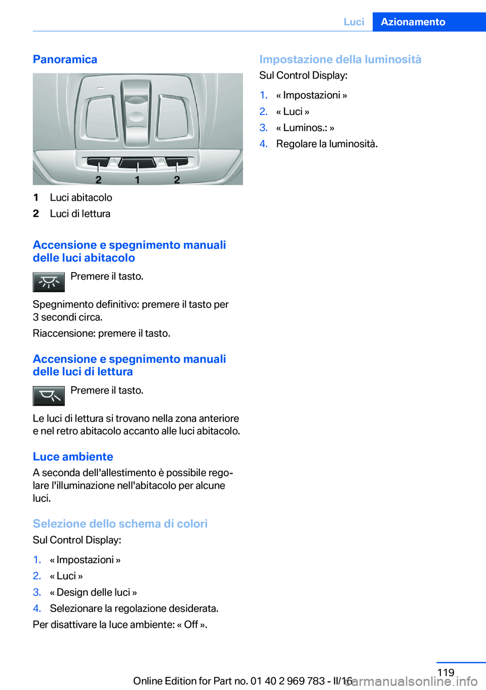 BMW X5 2016  Libretti Di Uso E manutenzione (in Italian) Panoramica1Luci abitacolo2Luci di lettura
Accensione e spegnimento manuali
delle luci abitacolo
Premere il tasto.
Spegnimento definitivo: premere il tasto per
3 secondi circa.
Riaccensione: premere il