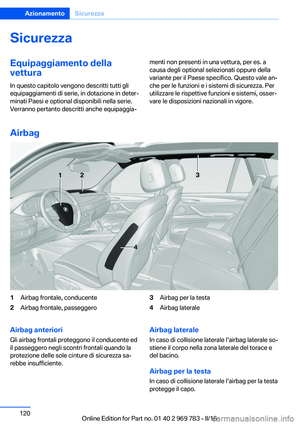 BMW X5 2016  Libretti Di Uso E manutenzione (in Italian) SicurezzaEquipaggiamento della
vettura
In questo capitolo vengono descritti tutti gli
equipaggiamenti di serie, in dotazione in deter‐
minati Paesi e optional disponibili nella serie.
Verranno perta