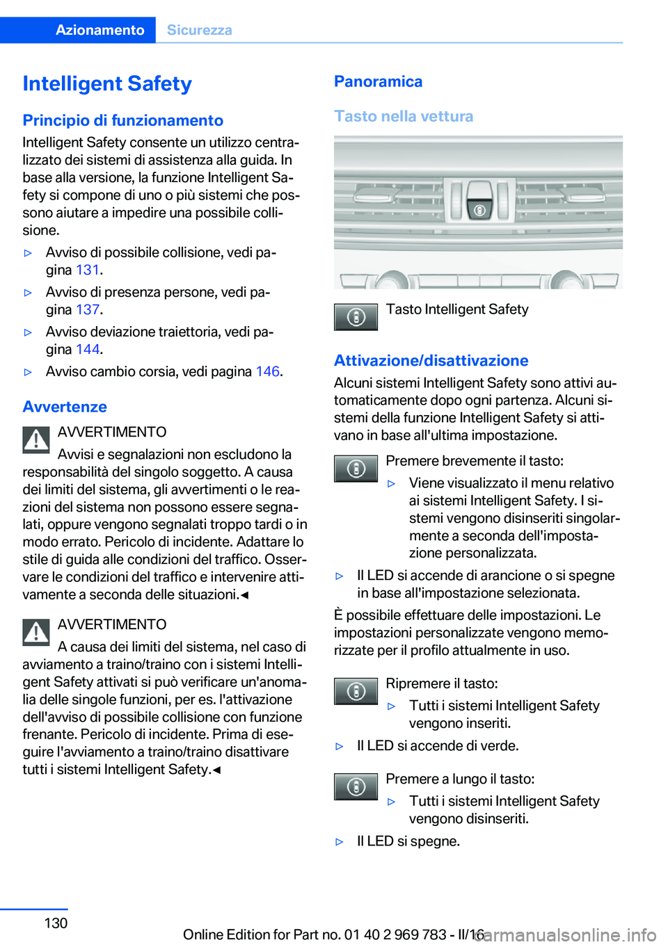 BMW X5 2016  Libretti Di Uso E manutenzione (in Italian) Intelligent SafetyPrincipio di funzionamento
Intelligent Safety consente un utilizzo centra‐
lizzato dei sistemi di assistenza alla guida. In
base alla versione, la funzione Intelligent Sa‐
fety s