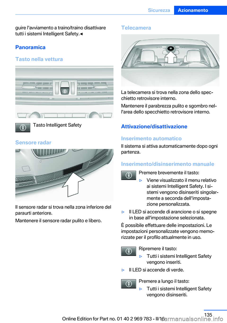 BMW X5 2016  Libretti Di Uso E manutenzione (in Italian) guire l'avviamento a traino/traino disattivare
tutti i sistemi Intelligent Safety.◀
Panoramica
Tasto nella vettura
Tasto Intelligent Safety
Sensore radar
Il sensore radar si trova nella zona inf