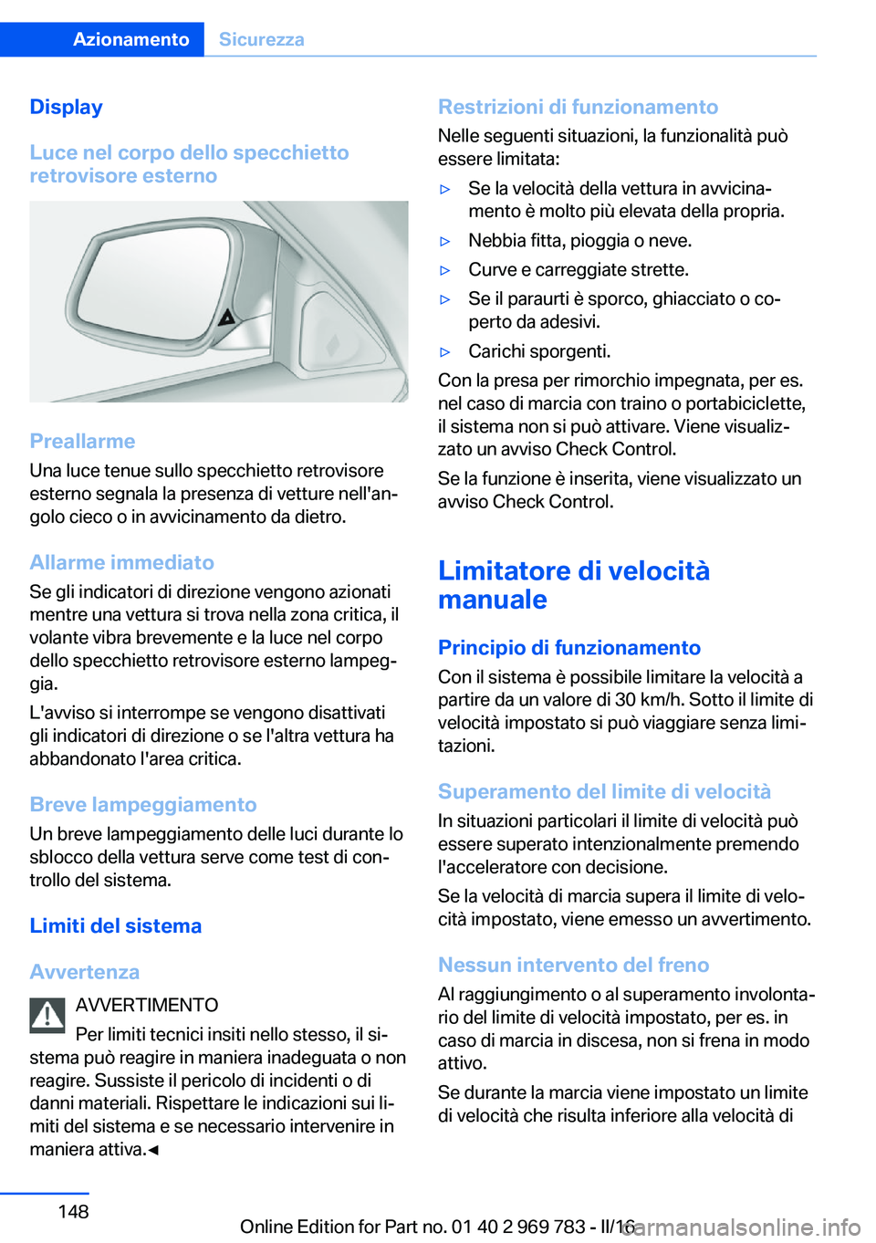 BMW X5 2016 Libretti Di Uso E manutenzione (in Italian) Display
Luce nel corpo dello specchietto
retrovisore esterno
Preallarme
Una luce tenue sullo specchietto retrovisore
esterno segnala la presenza di vetture nell'an‐
golo cieco o in avvicinamento BMW X5 2016 Libretti Di Uso E manutenzione (in Italian) Display
Luce nel corpo dello specchietto
retrovisore esterno
Preallarme
Una luce tenue sullo specchietto retrovisore
esterno segnala la presenza di vetture nell'an‐
golo cieco o in avvicinamento
