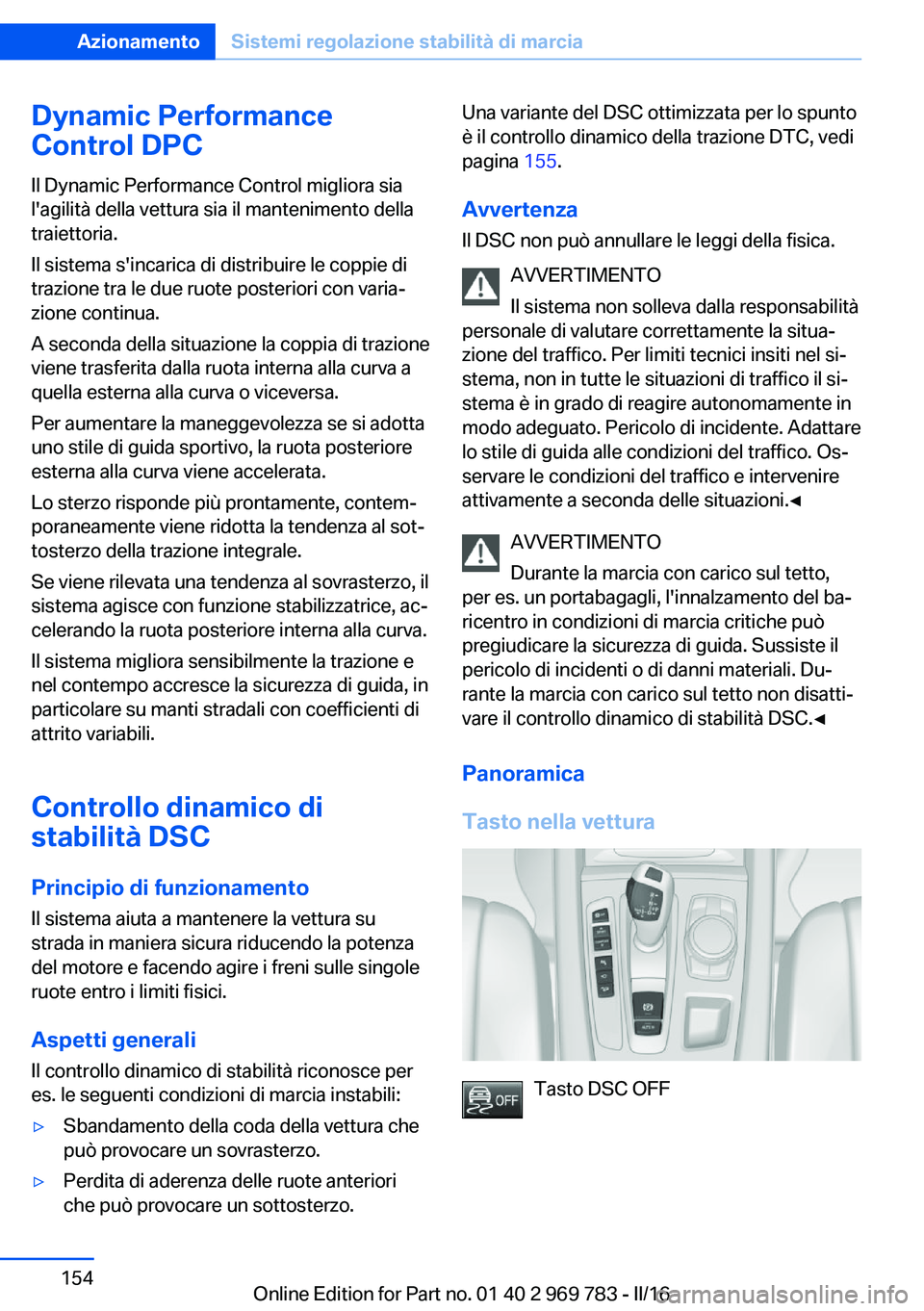 BMW X5 2016 Libretti Di Uso E manutenzione (in Italian) Dynamic Performance
Control DPC
Il Dynamic Performance Control migliora sia
l'agilità della vettura sia il mantenimento della
traiettoria.
Il sistema s'incarica di distribuire le coppie di
tr BMW X5 2016 Libretti Di Uso E manutenzione (in Italian) Dynamic Performance
Control DPC
Il Dynamic Performance Control migliora sia
l'agilità della vettura sia il mantenimento della
traiettoria.
Il sistema s'incarica di distribuire le coppie di
tr