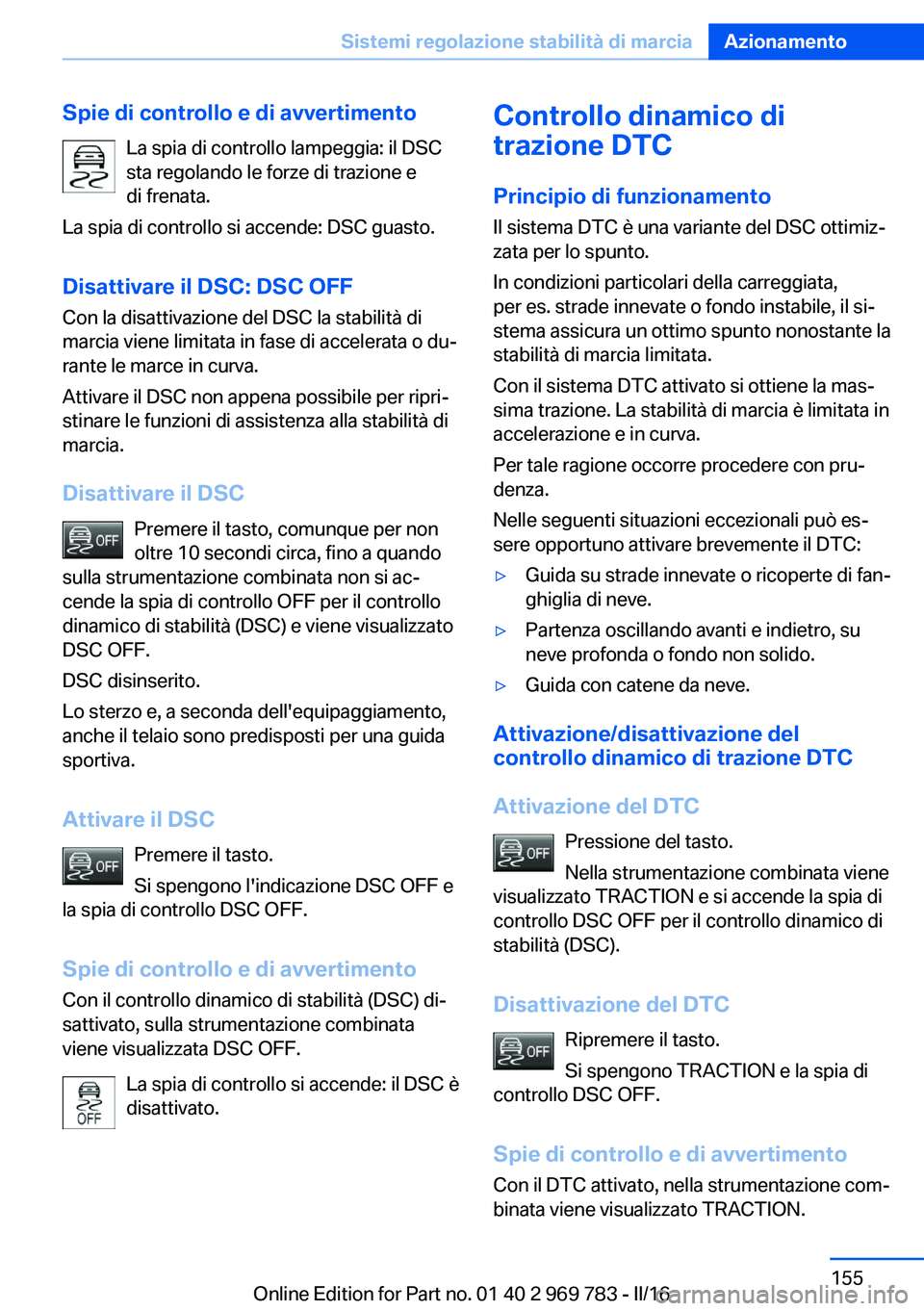 BMW X5 2016 Libretti Di Uso E manutenzione (in Italian) Spie di controllo e di avvertimentoLa spia di controllo lampeggia: il DSC
sta regolando le forze di trazione e
di frenata.
La spia di controllo si accende: DSC guasto.
Disattivare il DSC: DSC OFF Con BMW X5 2016 Libretti Di Uso E manutenzione (in Italian) Spie di controllo e di avvertimentoLa spia di controllo lampeggia: il DSC
sta regolando le forze di trazione e
di frenata.
La spia di controllo si accende: DSC guasto.
Disattivare il DSC: DSC OFF Con