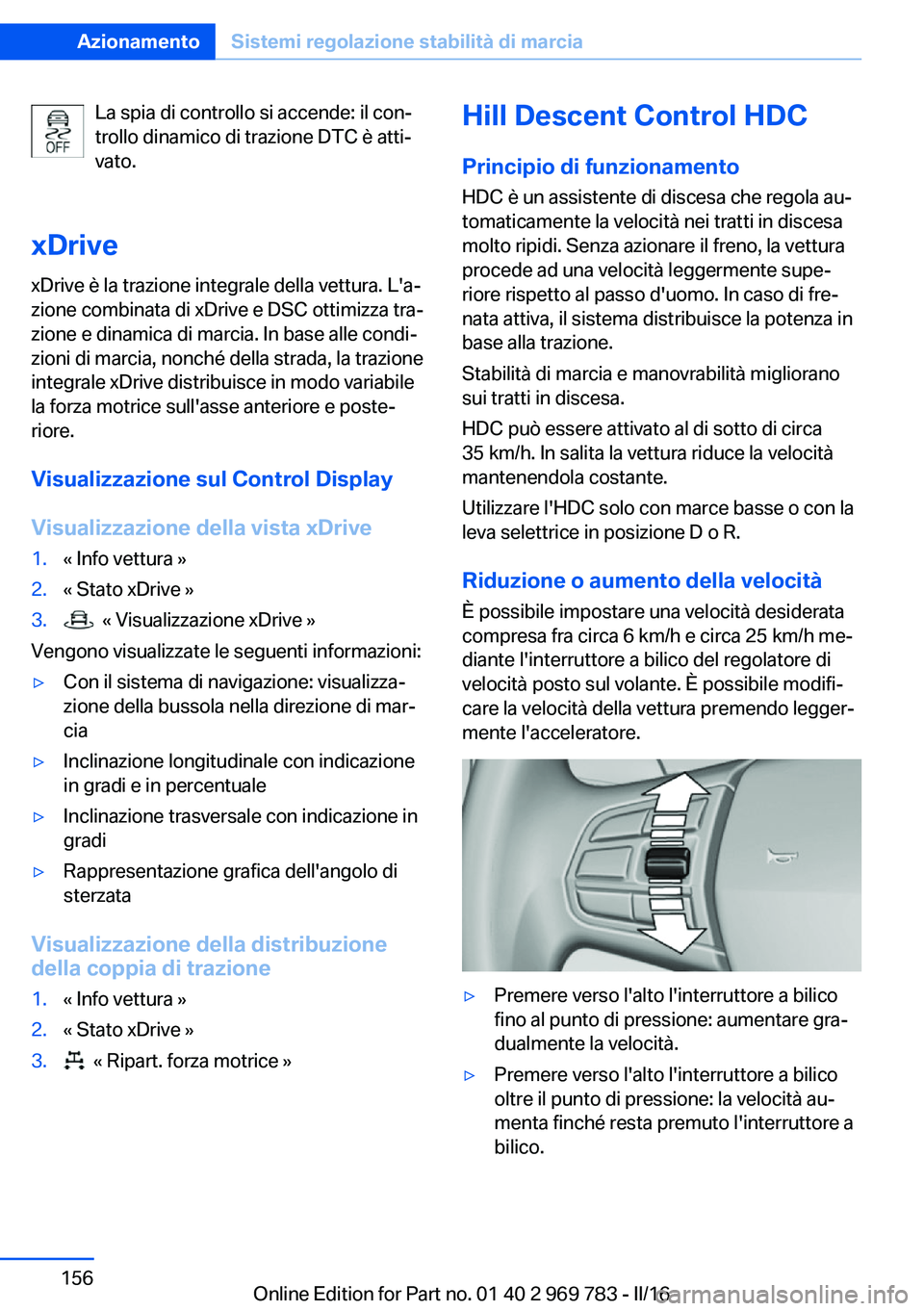 BMW X5 2016 Libretti Di Uso E manutenzione (in Italian) La spia di controllo si accende: il con‐
trollo dinamico di trazione DTC è atti‐
vato.
xDrive
xDrive è la trazione integrale della vettura. L'a‐
zione combinata di xDrive e DSC ottimizza t BMW X5 2016 Libretti Di Uso E manutenzione (in Italian) La spia di controllo si accende: il con‐
trollo dinamico di trazione DTC è atti‐
vato.
xDrive
xDrive è la trazione integrale della vettura. L'a‐
zione combinata di xDrive e DSC ottimizza t
