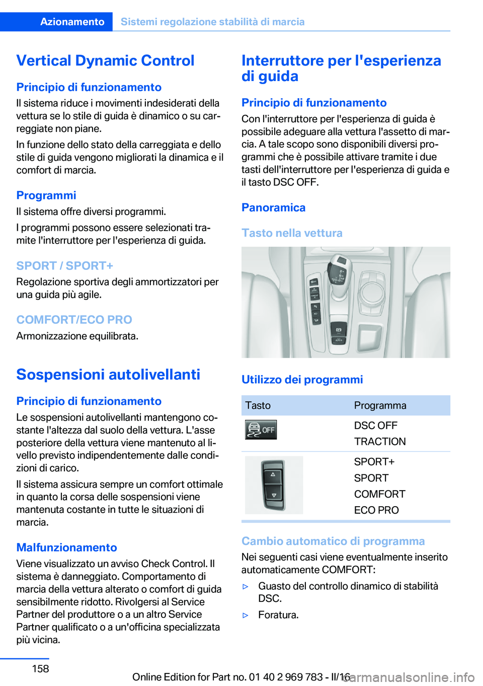 BMW X5 2016 Libretti Di Uso E manutenzione (in Italian) Vertical Dynamic ControlPrincipio di funzionamento
Il sistema riduce i movimenti indesiderati della
vettura se lo stile di guida è dinamico o su car‐
reggiate non piane.
In funzione dello stato del BMW X5 2016 Libretti Di Uso E manutenzione (in Italian) Vertical Dynamic ControlPrincipio di funzionamento
Il sistema riduce i movimenti indesiderati della
vettura se lo stile di guida è dinamico o su car‐
reggiate non piane.
In funzione dello stato del