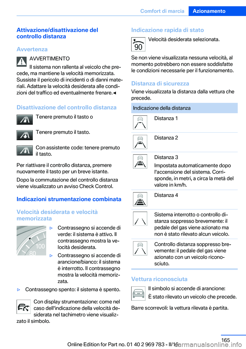 BMW X5 2016 Libretti Di Uso E manutenzione (in Italian) Attivazione/disattivazione del
controllo distanza
Avvertenza AVVERTIMENTO
Il sistema non rallenta al veicolo che pre‐
cede, ma mantiene la velocità memorizzata.
Sussiste il pericolo di incidenti o BMW X5 2016 Libretti Di Uso E manutenzione (in Italian) Attivazione/disattivazione del
controllo distanza
Avvertenza AVVERTIMENTO
Il sistema non rallenta al veicolo che pre‐
cede, ma mantiene la velocità memorizzata.
Sussiste il pericolo di incidenti o