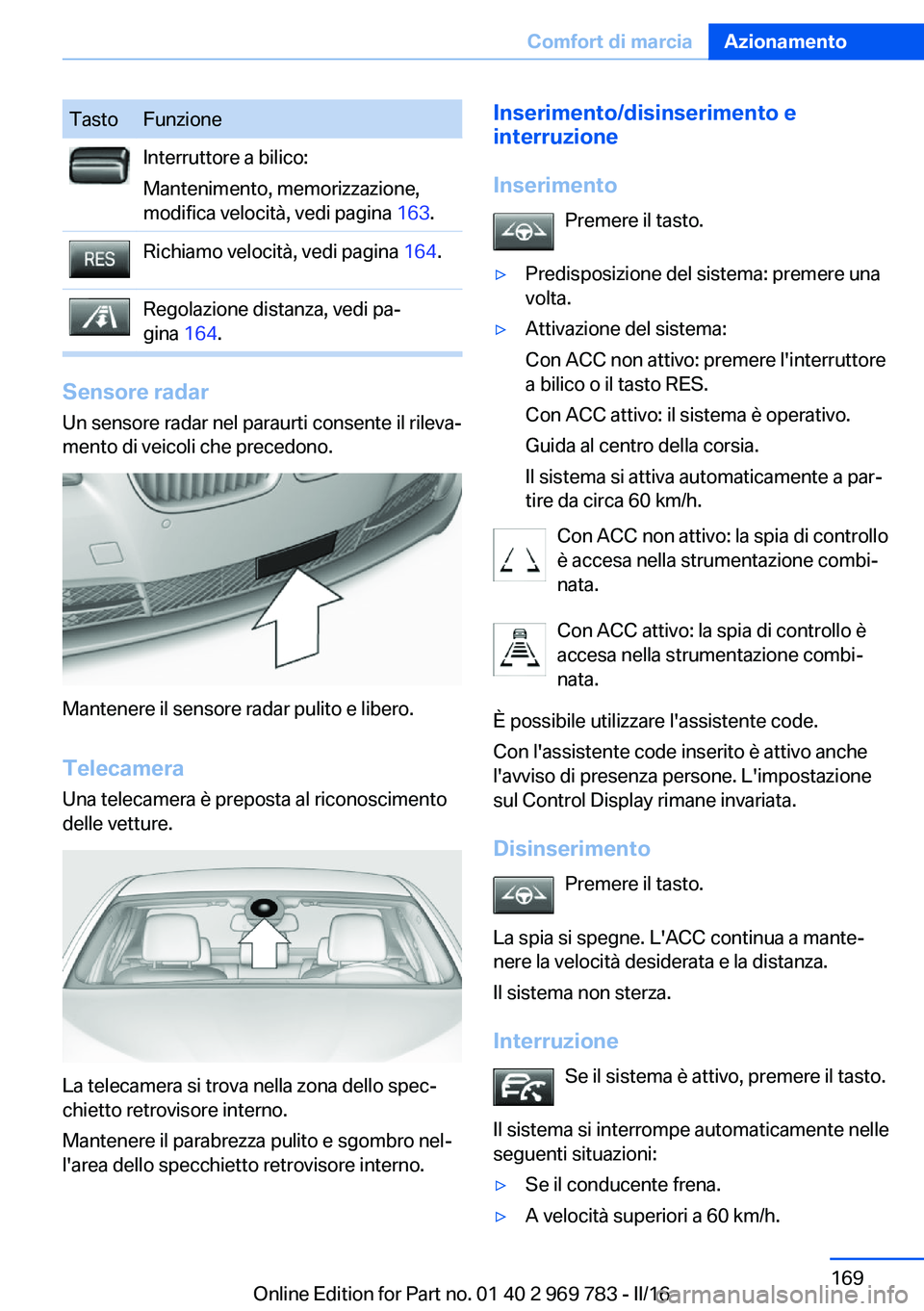 BMW X5 2016 Libretti Di Uso E manutenzione (in Italian) TastoFunzioneInterruttore a bilico:
Mantenimento, memorizzazione,
modifica velocità, vedi pagina 163.Richiamo velocità, vedi pagina 164.Regolazione distanza, vedi pa‐
gina 164.
Sensore radar
Un BMW X5 2016 Libretti Di Uso E manutenzione (in Italian) TastoFunzioneInterruttore a bilico:
Mantenimento, memorizzazione,
modifica velocità, vedi pagina 163.Richiamo velocità, vedi pagina 164.Regolazione distanza, vedi pa‐
gina 164.
Sensore radar
Un