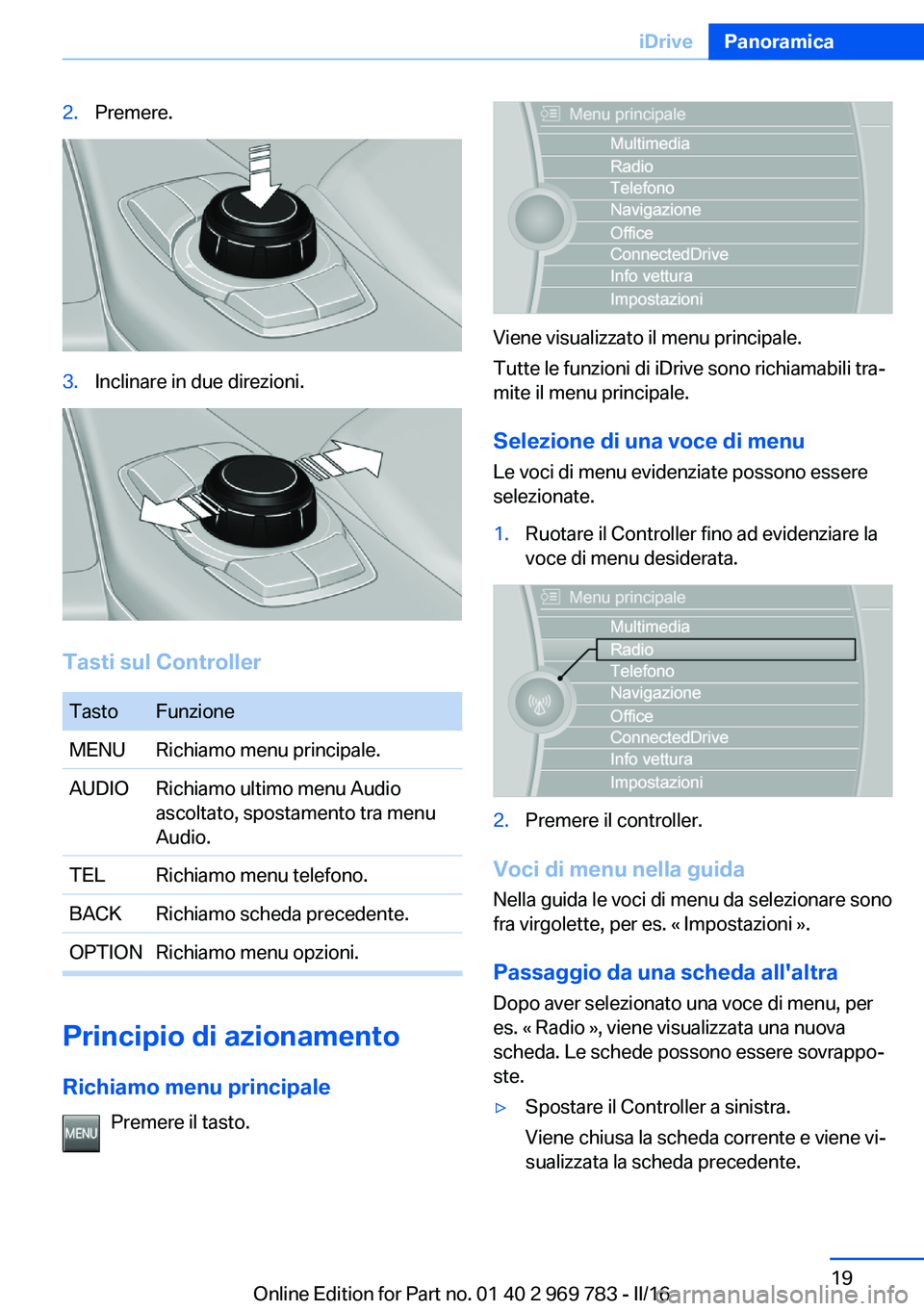 BMW X5 2016  Libretti Di Uso E manutenzione (in Italian) 2.Premere.3.Inclinare in due direzioni.
Tasti sul Controller
TastoFunzioneMENURichiamo menu principale.AUDIORichiamo ultimo menu Audio
ascoltato, spostamento tra menu
Audio.TELRichiamo menu telefono.B