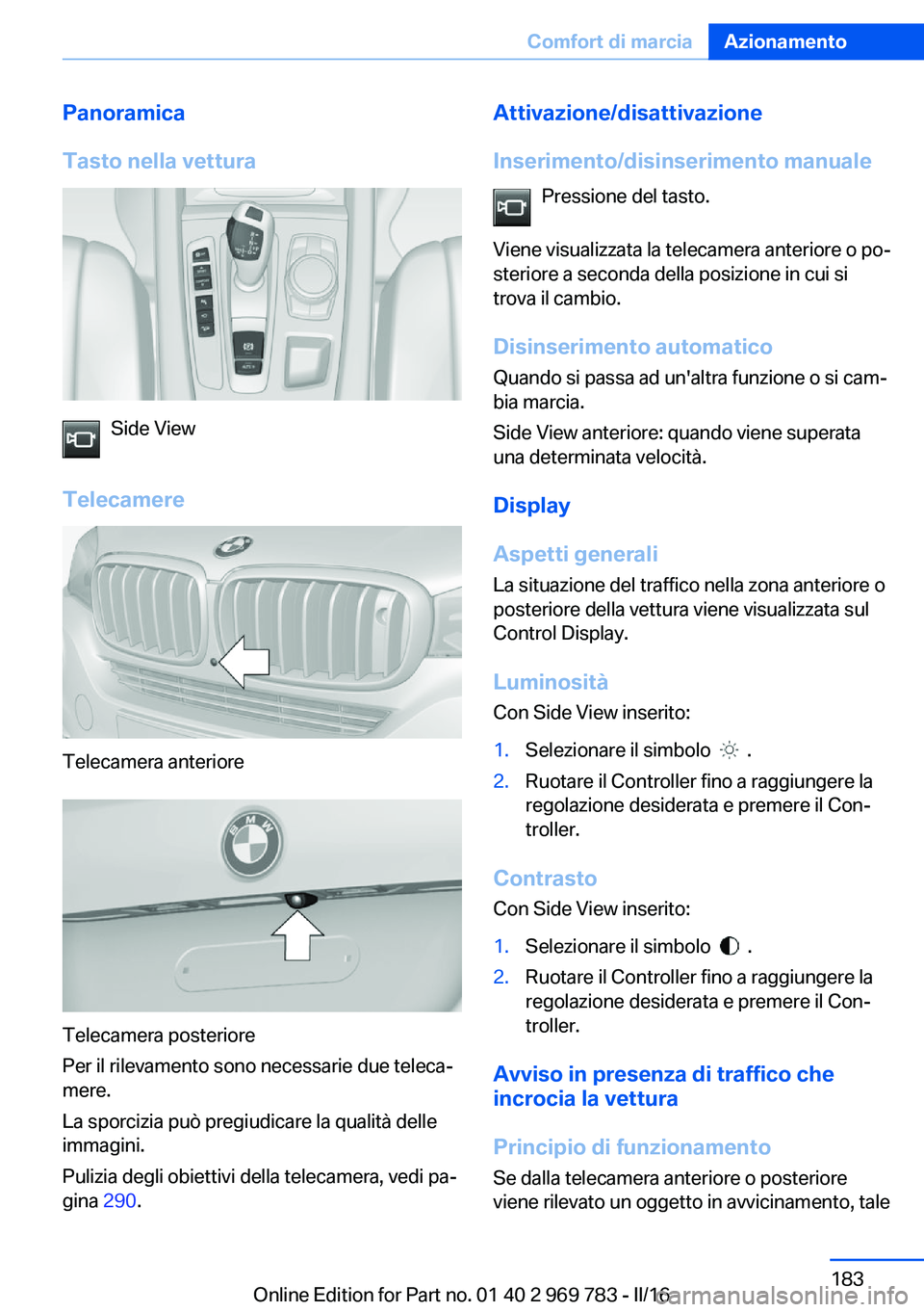 BMW X5 2016 Libretti Di Uso E manutenzione (in Italian) Panoramica
Tasto nella vettura
Side View
Telecamere
Telecamera anteriore
Telecamera posteriore
Per il rilevamento sono necessarie due teleca‐
mere.
La sporcizia può pregiudicare la qualità delle
i BMW X5 2016 Libretti Di Uso E manutenzione (in Italian) Panoramica
Tasto nella vettura
Side View
Telecamere
Telecamera anteriore
Telecamera posteriore
Per il rilevamento sono necessarie due teleca‐
mere.
La sporcizia può pregiudicare la qualità delle
i