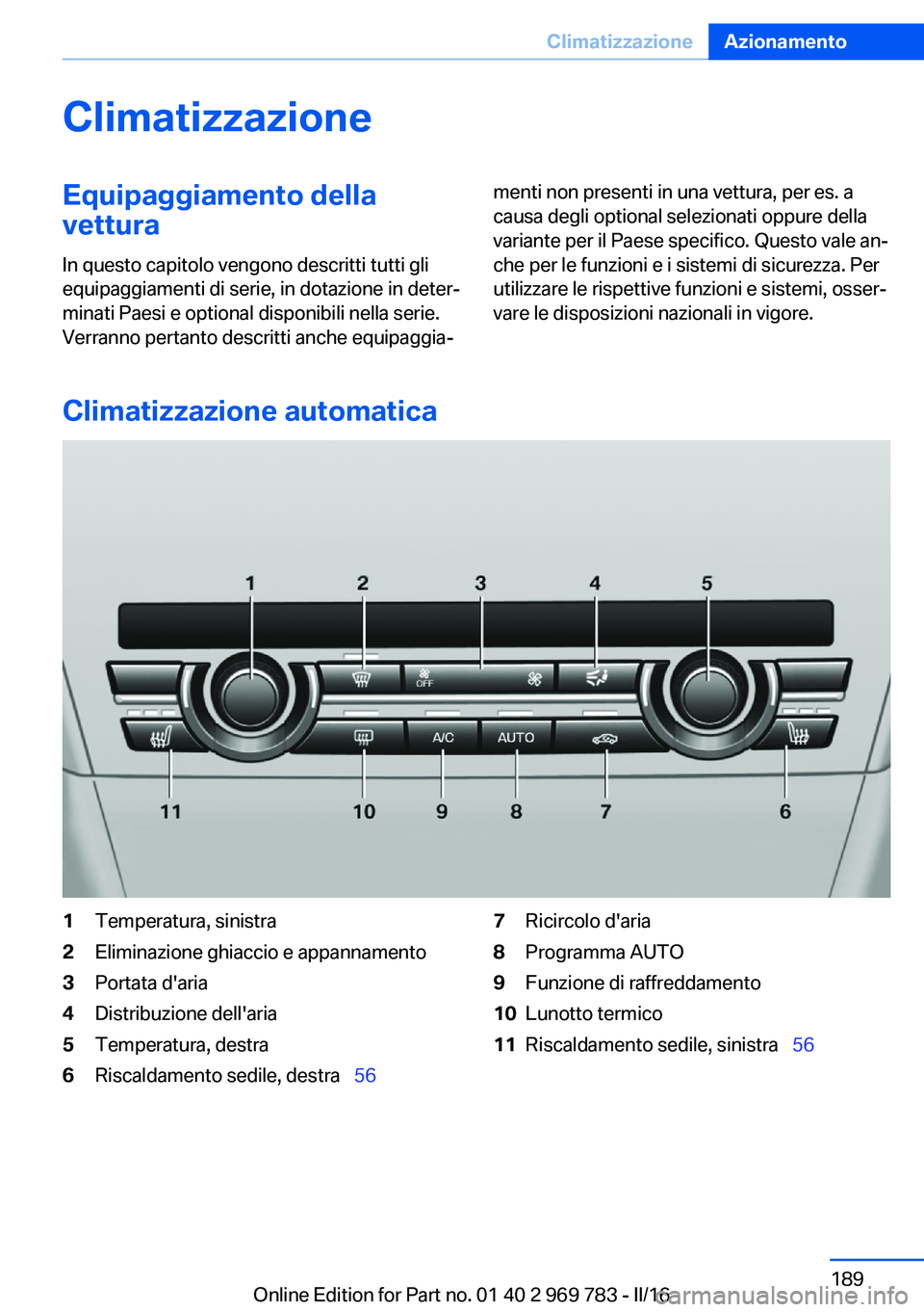 BMW X5 2016 Libretti Di Uso E manutenzione (in Italian) ClimatizzazioneEquipaggiamento della
vettura
In questo capitolo vengono descritti tutti gli
equipaggiamenti di serie, in dotazione in deter‐
minati Paesi e optional disponibili nella serie.
Verranno BMW X5 2016 Libretti Di Uso E manutenzione (in Italian) ClimatizzazioneEquipaggiamento della
vettura
In questo capitolo vengono descritti tutti gli
equipaggiamenti di serie, in dotazione in deter‐
minati Paesi e optional disponibili nella serie.
Verranno