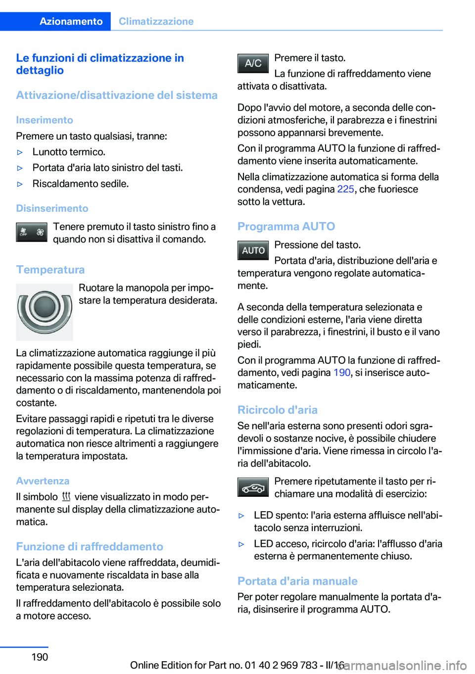 BMW X5 2016 Libretti Di Uso E manutenzione (in Italian) Le funzioni di climatizzazione in
dettaglio
Attivazione/disattivazione del sistema
Inserimento
Premere un tasto qualsiasi, tranne:▷Lunotto termico.▷Portata d'aria lato sinistro del tasti.▷Ri BMW X5 2016 Libretti Di Uso E manutenzione (in Italian) Le funzioni di climatizzazione in
dettaglio
Attivazione/disattivazione del sistema
Inserimento
Premere un tasto qualsiasi, tranne:▷Lunotto termico.▷Portata d'aria lato sinistro del tasti.▷Ri