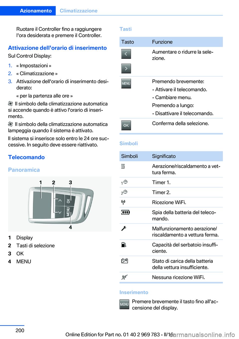 BMW X5 2016 Libretti Di Uso E manutenzione (in Italian) Ruotare il Controller fino a raggiungere
l'ora desiderata e premere il Controller.
Attivazione dell'orario di inserimento
Sul Control Display:
1.« Impostazioni »2.« Climatizzazione »3.Atti BMW X5 2016 Libretti Di Uso E manutenzione (in Italian) Ruotare il Controller fino a raggiungere
l'ora desiderata e premere il Controller.
Attivazione dell'orario di inserimento
Sul Control Display:
1.« Impostazioni »2.« Climatizzazione »3.Atti