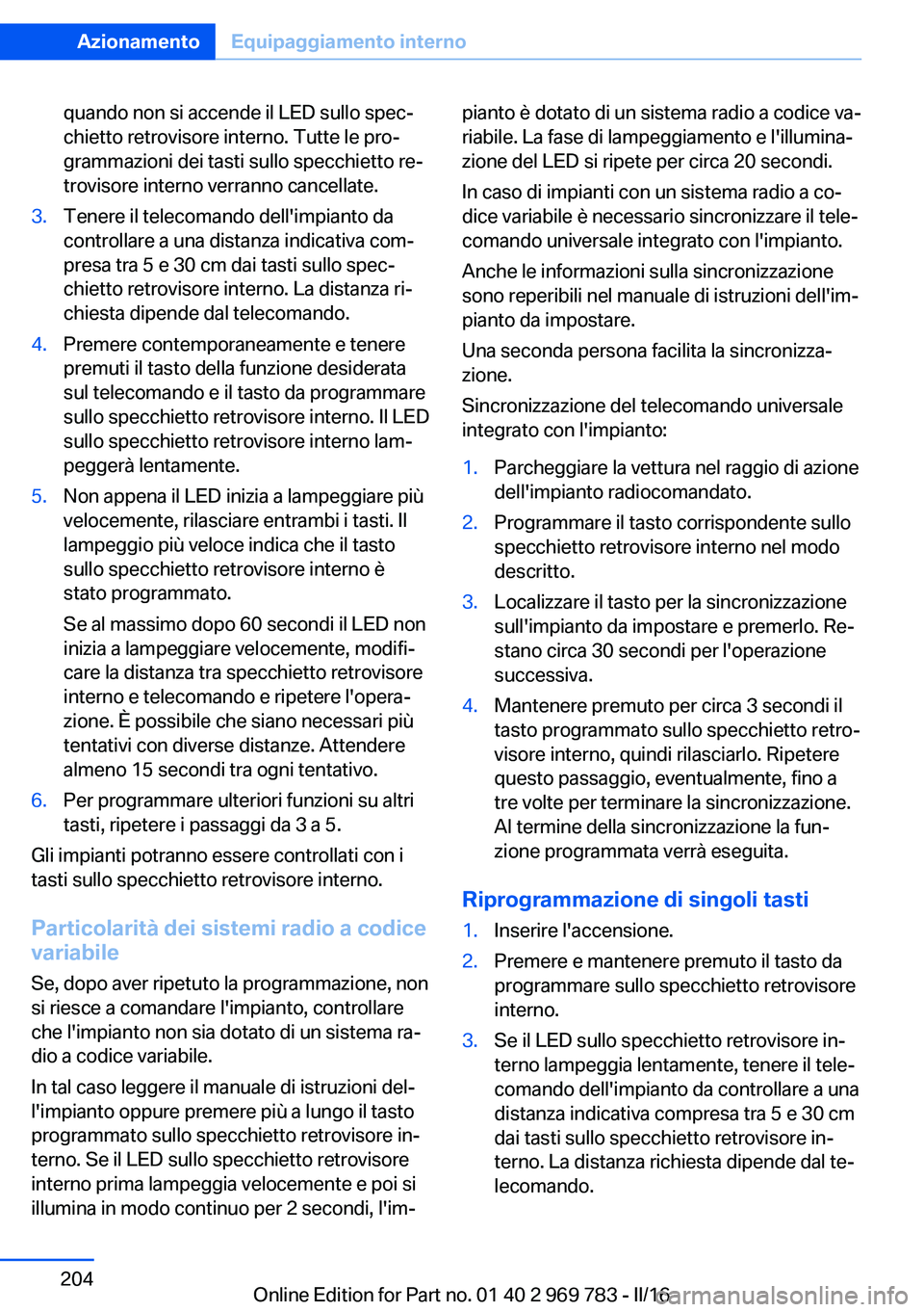 BMW X5 2016 Libretti Di Uso E manutenzione (in Italian) quando non si accende il LED sullo spec‐
chietto retrovisore interno. Tutte le pro‐
grammazioni dei tasti sullo specchietto re‐
trovisore interno verranno cancellate.3.Tenere il telecomando dell BMW X5 2016 Libretti Di Uso E manutenzione (in Italian) quando non si accende il LED sullo spec‐
chietto retrovisore interno. Tutte le pro‐
grammazioni dei tasti sullo specchietto re‐
trovisore interno verranno cancellate.3.Tenere il telecomando dell